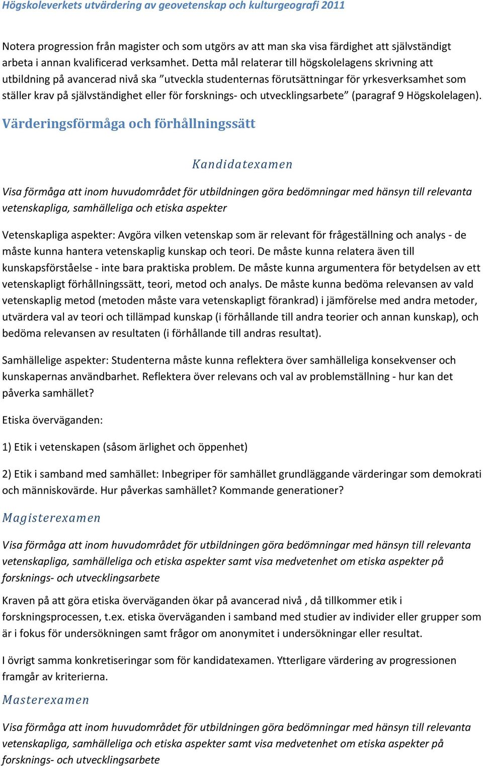 Detta mål relaterar till högskolelagens skrivning att utbildning på avancerad nivå ska utveckla studenternas förutsättningar för yrkesverksamhet som ställer krav på självständighet eller för
