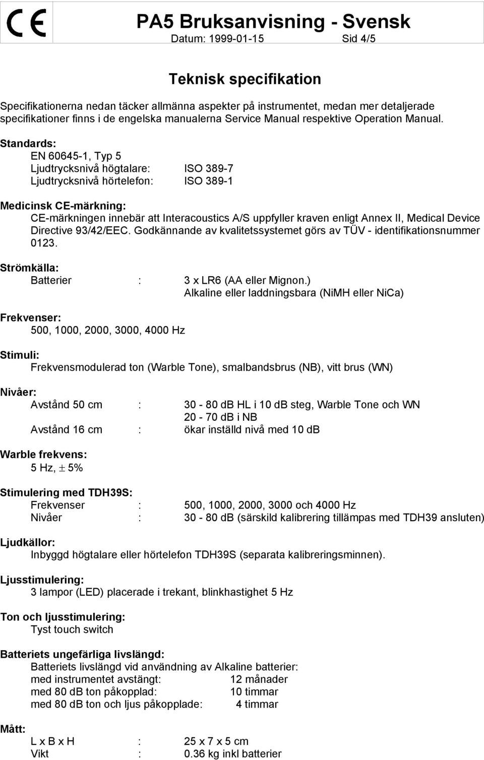 Standards: EN 60645-1, Typ 5 Ljudtrycksnivå högtalare: ISO 389-7 Ljudtrycksnivå hörtelefon: ISO 389-1 Medicinsk CE-märkning: CE-märkningen innebär att Interacoustics A/S uppfyller kraven enligt Annex