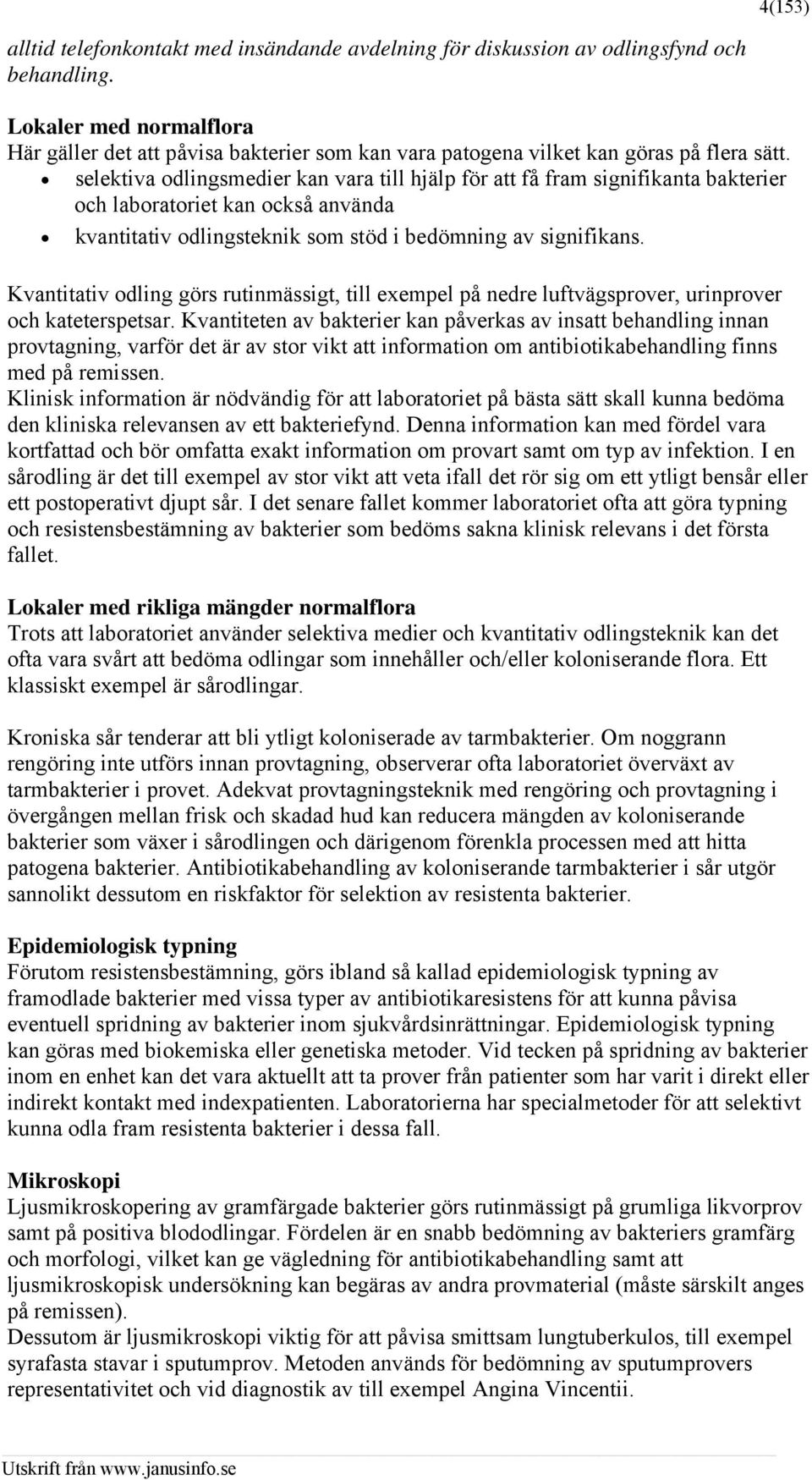 selektiva odlingsmedier kan vara till hjälp för att få fram signifikanta bakterier och laboratoriet kan också använda kvantitativ odlingsteknik som stöd i bedömning av signifikans.