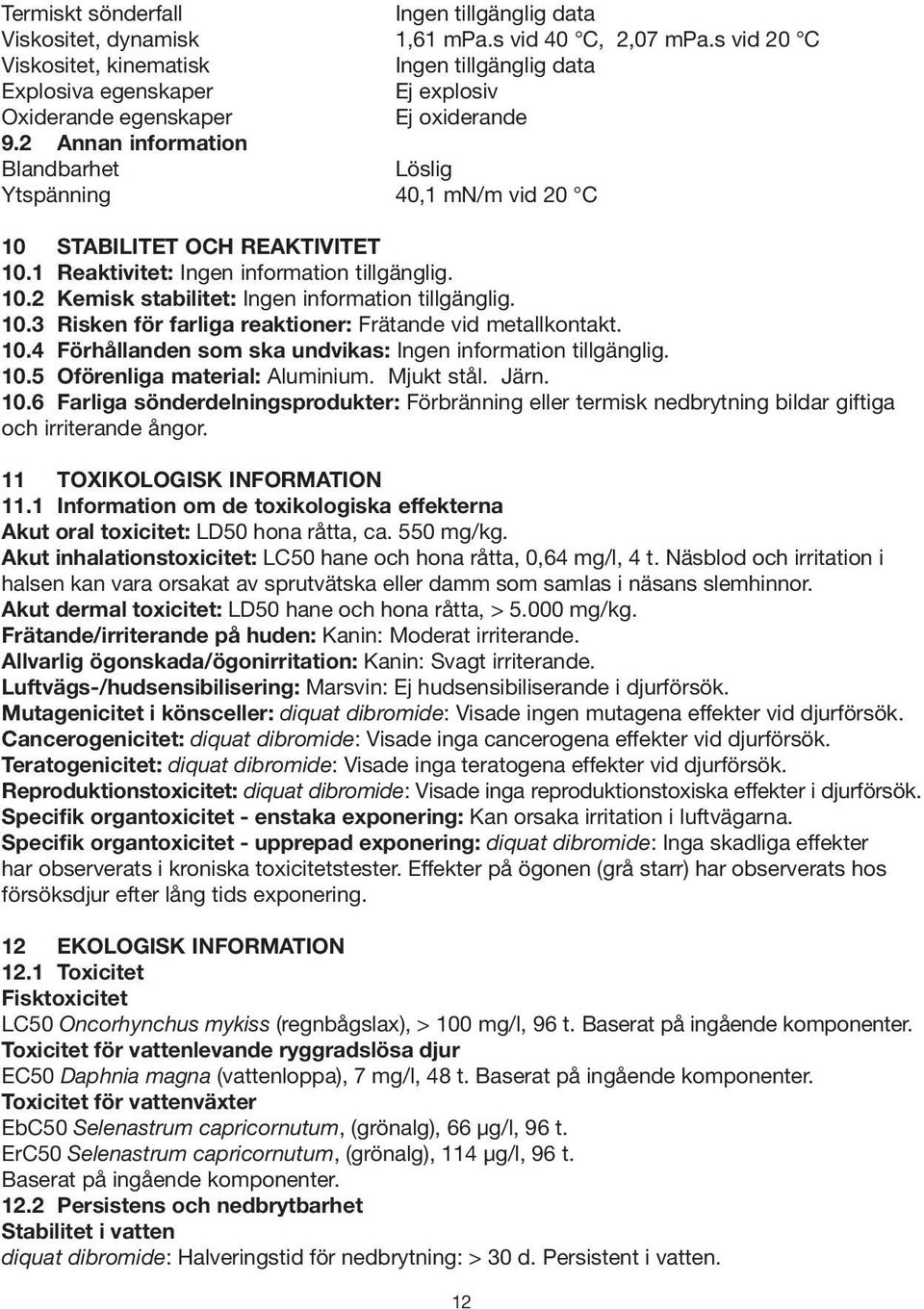 10.3 Risken för farliga reaktioner: Frätande vid metallkontakt. 10.4 Förhållanden som ska undvikas: Ingen information tillgänglig. 10.5 Oförenliga material: Aluminium. Mjukt stål. Järn. 10.6 Farliga sönderdelningsprodukter: Förbränning eller termisk nedbrytning bildar giftiga och irriterande ångor.