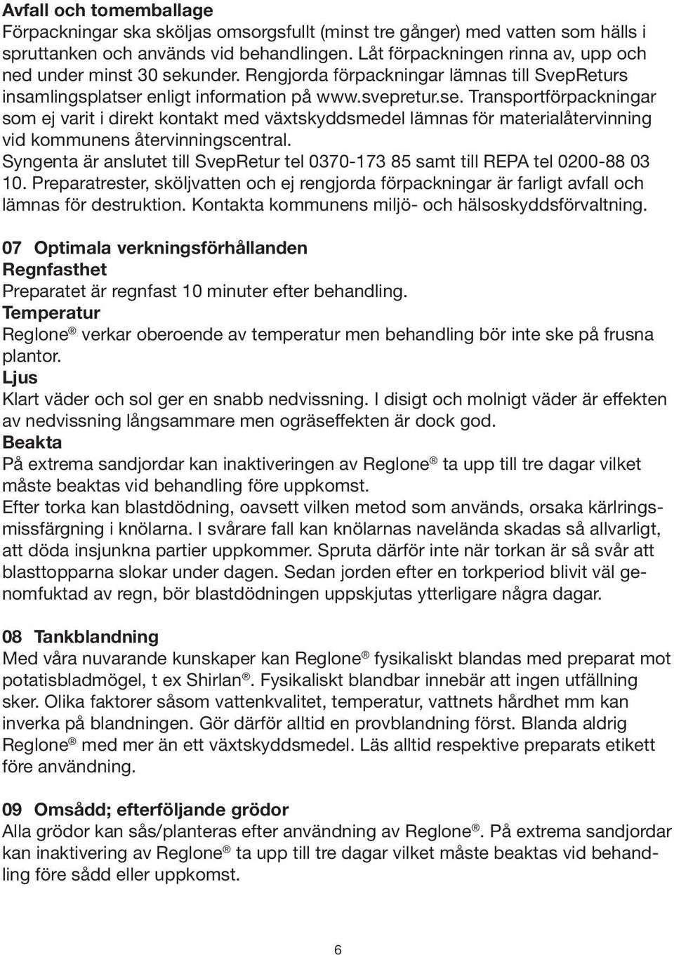 Syngenta är anslutet till SvepRetur tel 0370-173 85 samt till REPA tel 0200-88 03 10. Preparatrester, sköljvatten och ej rengjorda förpackningar är farligt avfall och lämnas för destruktion.