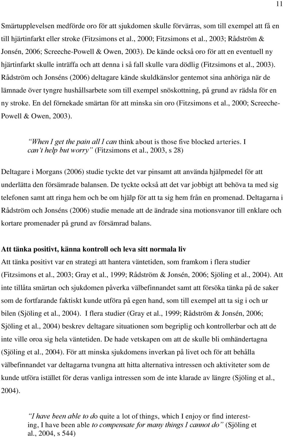 , 2003). Rådström och Jonséns (2006) deltagare kände skuldkänslor gentemot sina anhöriga när de lämnade över tyngre hushållsarbete som till exempel snöskottning, på grund av rädsla för en ny stroke.