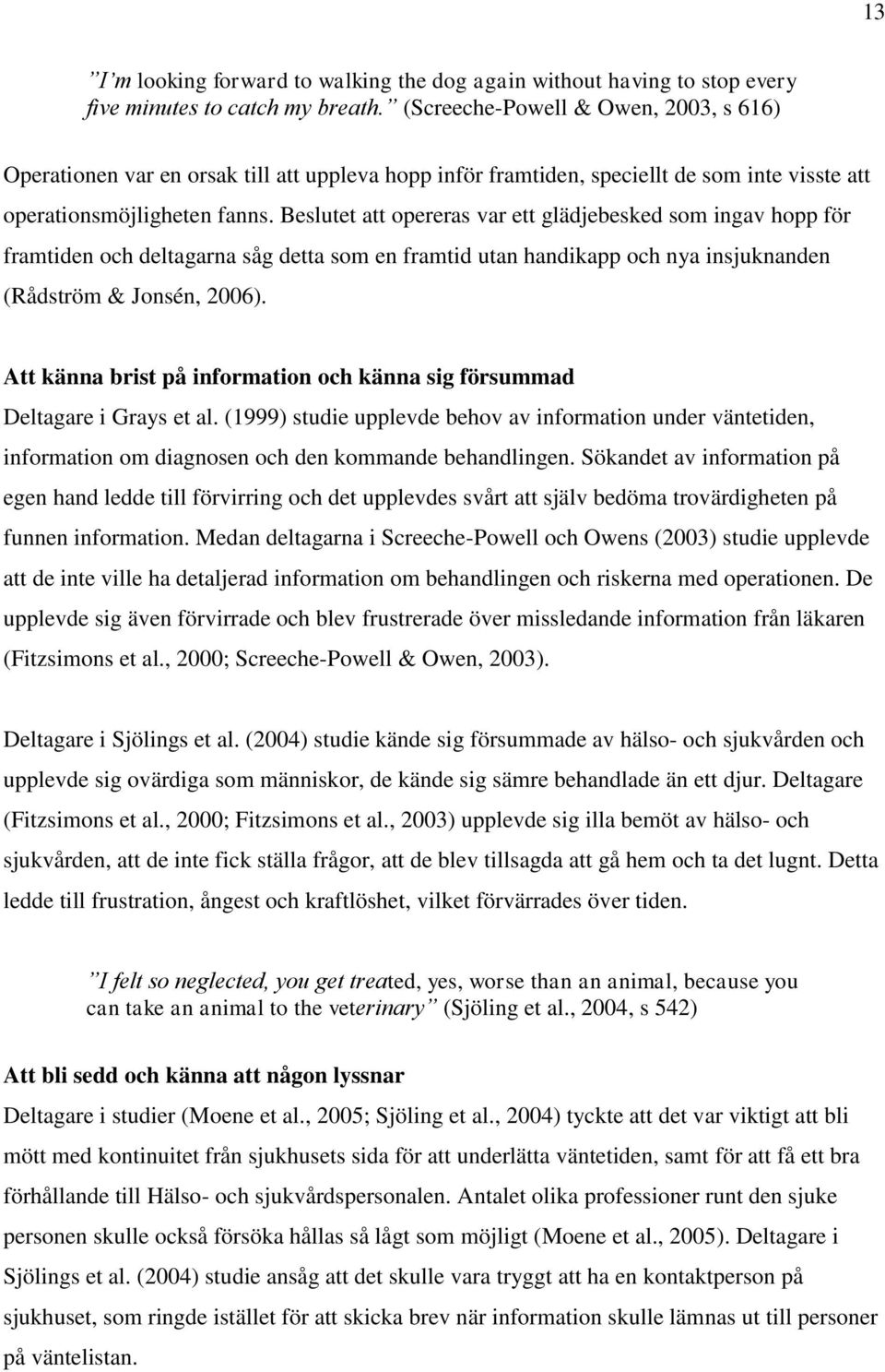 Beslutet att opereras var ett glädjebesked som ingav hopp för framtiden och deltagarna såg detta som en framtid utan handikapp och nya insjuknanden (Rådström & Jonsén, 2006).