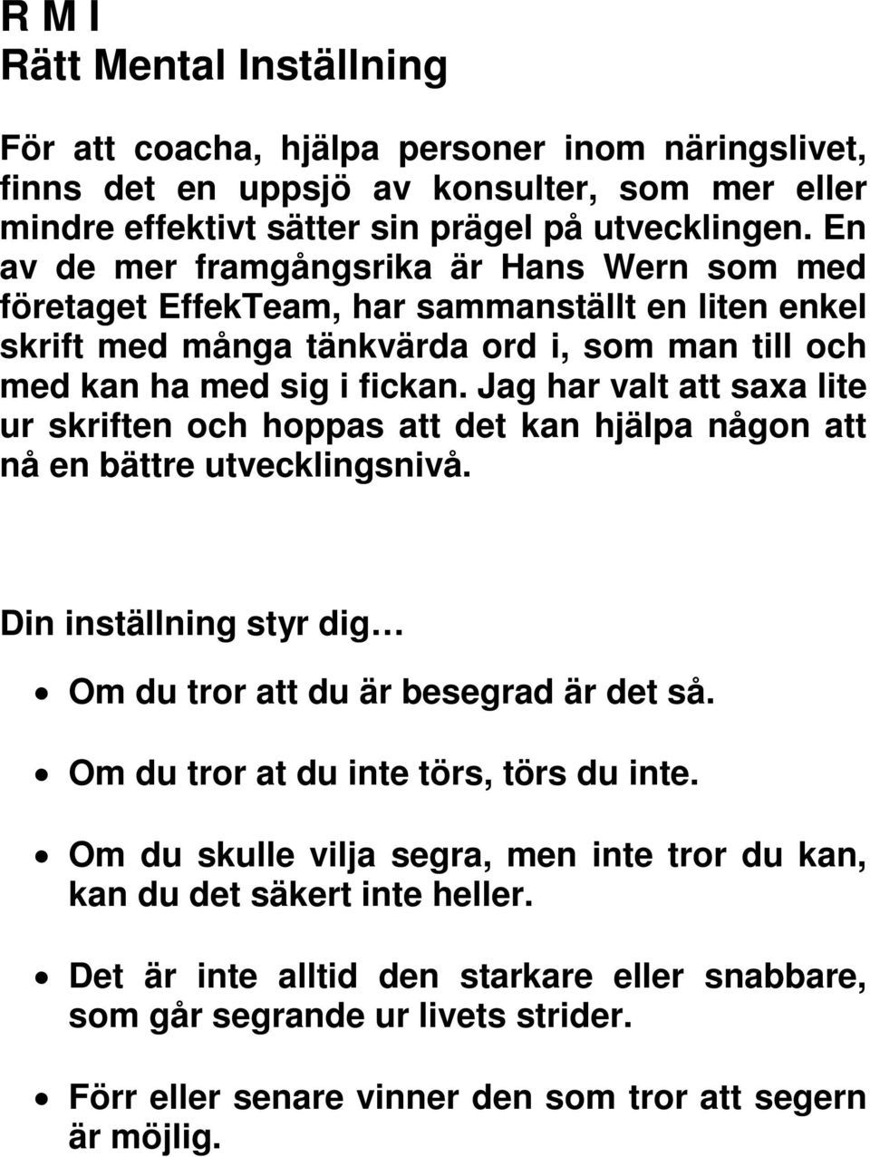 Jag har valt att saxa lite ur skriften och hoppas att det kan hjälpa någon att nå en bättre utvecklingsnivå. Din inställning styr dig Om du tror att du är besegrad är det så.