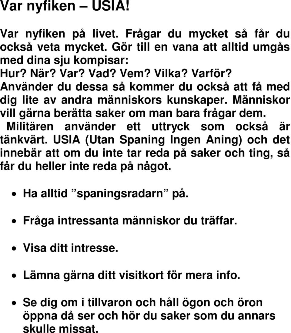 Militären använder ett uttryck som också är tänkvärt. USIA (Utan Spaning Ingen Aning) och det innebär att om du inte tar reda på saker och ting, så får du heller inte reda på något.