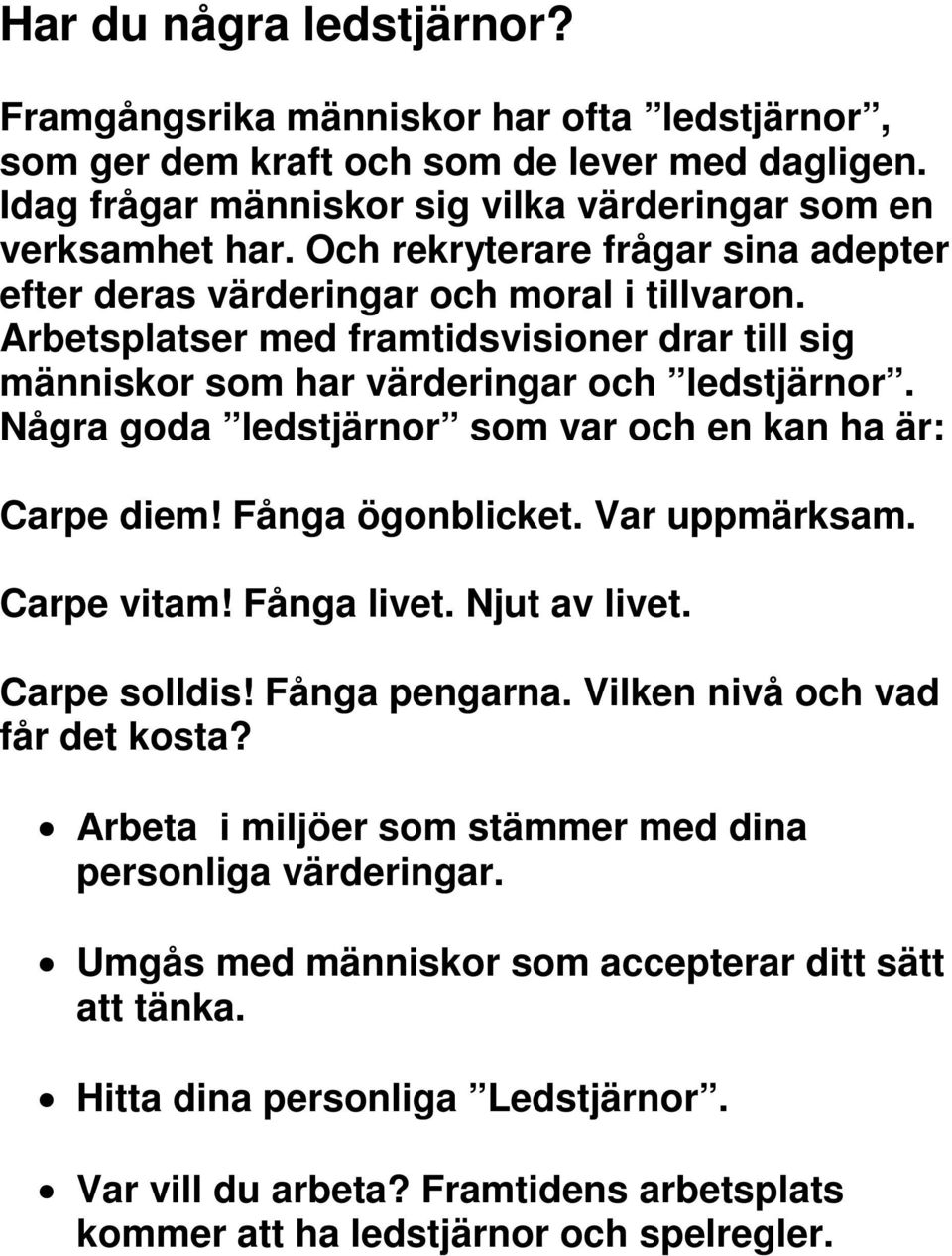 Några goda ledstjärnor som var och en kan ha är: Carpe diem! Fånga ögonblicket. Var uppmärksam. Carpe vitam! Fånga livet. Njut av livet. Carpe solldis! Fånga pengarna.