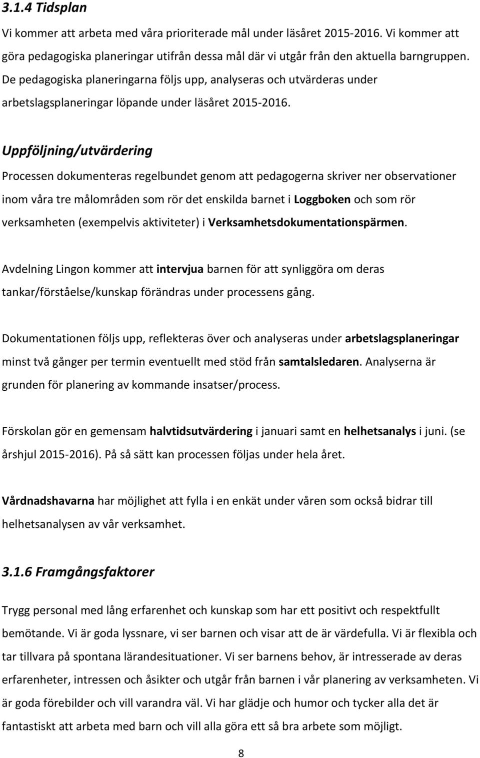 Uppföljning/utvärdering Processen dokumenteras regelbundet genom att pedagogerna skriver ner observationer inom våra tre målområden som rör det enskilda barnet i Loggboken och som rör verksamheten