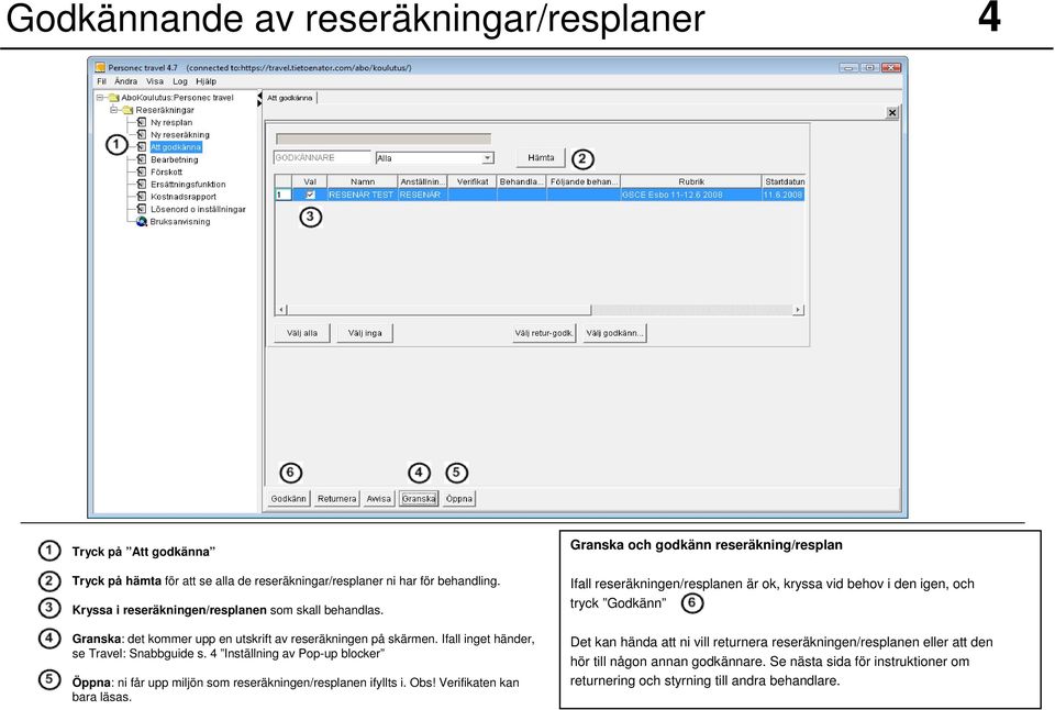 4 Inställning av Pop-up blocker Öppna: ni får upp miljön som reseräkningen/resplanen ifyllts i. Obs! Verifikaten kan bara läsas.