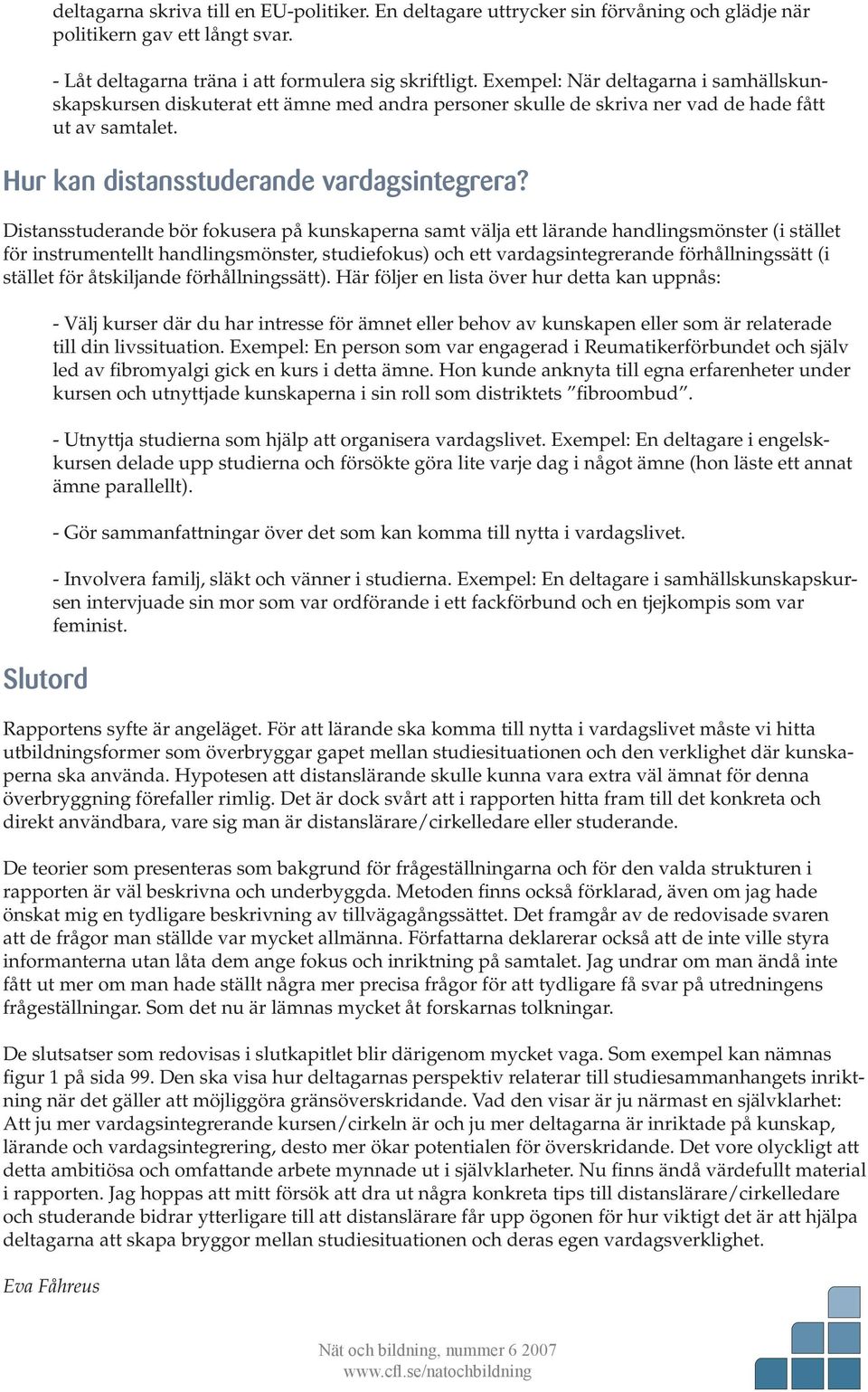 Distansstuderande bör fokusera på kunskaperna samt välja ett lärande handlingsmönster (i stället för instrumentellt handlingsmönster, studiefokus) och ett vardagsintegrerande förhållningssätt (i