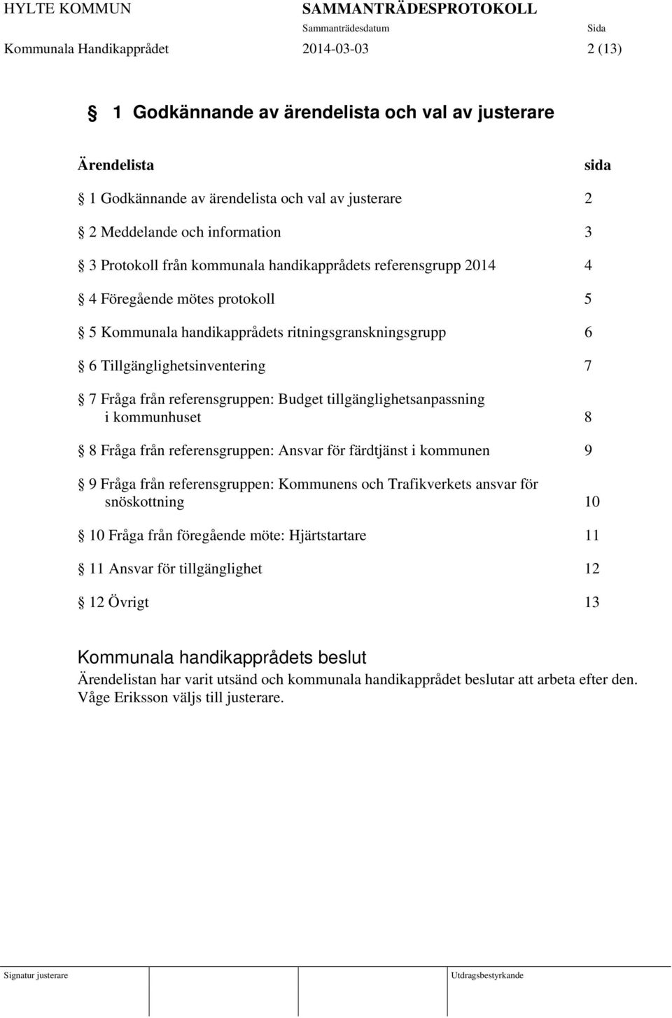 referensgruppen: Budget tillgänglighetsanpassning i kommunhuset 8 8 Fråga från referensgruppen: Ansvar för färdtjänst i kommunen 9 9 Fråga från referensgruppen: Kommunens och Trafikverkets ansvar för