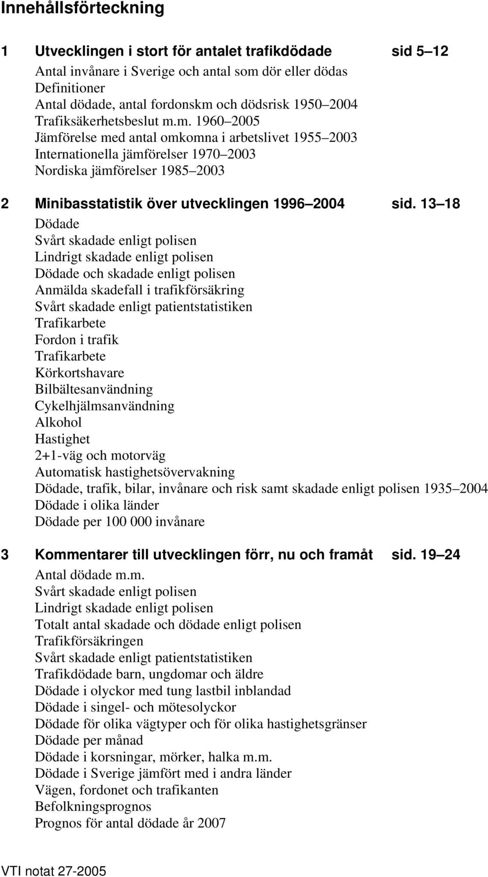 m. 1960 2005 Jämförelse med antal omkomna i arbetslivet 1955 2003 Internationella jämförelser 1970 2003 Nordiska jämförelser 1985 2003 2 Minibasstatistik över utvecklingen 1996 2004 sid.