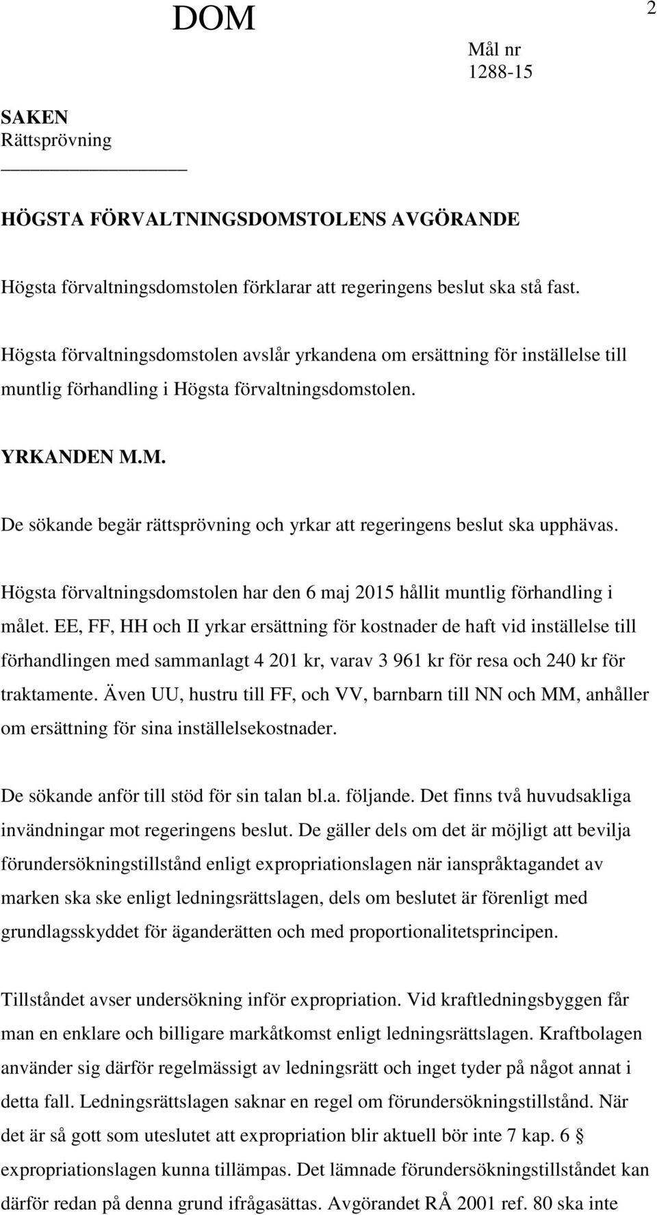 M. De sökande begär rättsprövning och yrkar att regeringens beslut ska upphävas. Högsta förvaltningsdomstolen har den 6 maj 2015 hållit muntlig förhandling i målet.