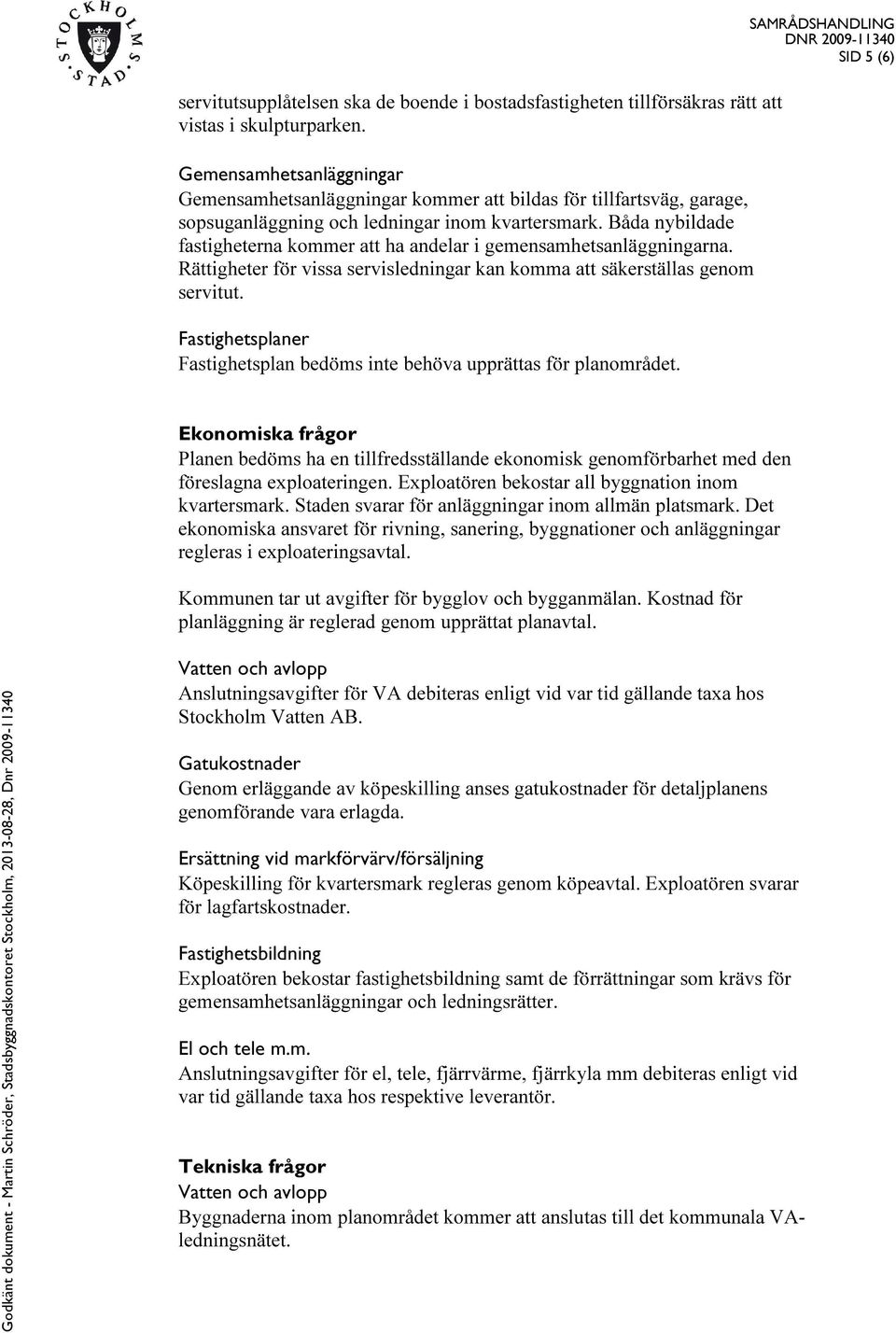 Båda nybildade fastigheterna kommer att ha andelar i gemensamhetsanläggningarna. Rättigheter för vissa servisledningar kan komma att säkerställas genom servitut.