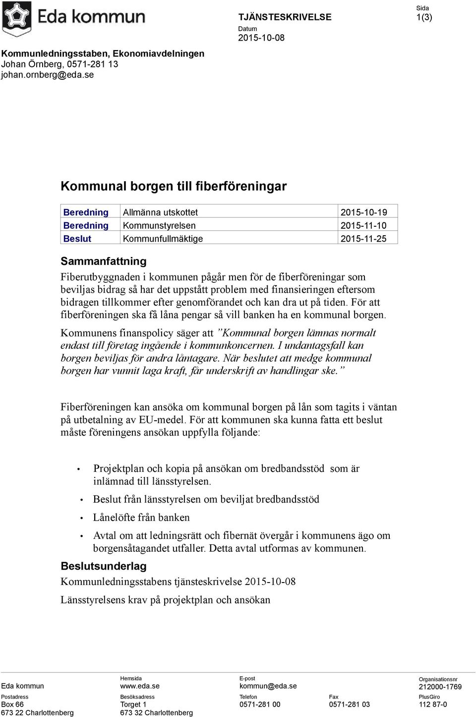 Sammanfattning Fiberutbyggnaden i kommunen pågår men för de fiberföreningar som beviljas bidrag så har det uppstått problem med finansieringen eftersom bidragen tillkommer efter genomförandet och kan