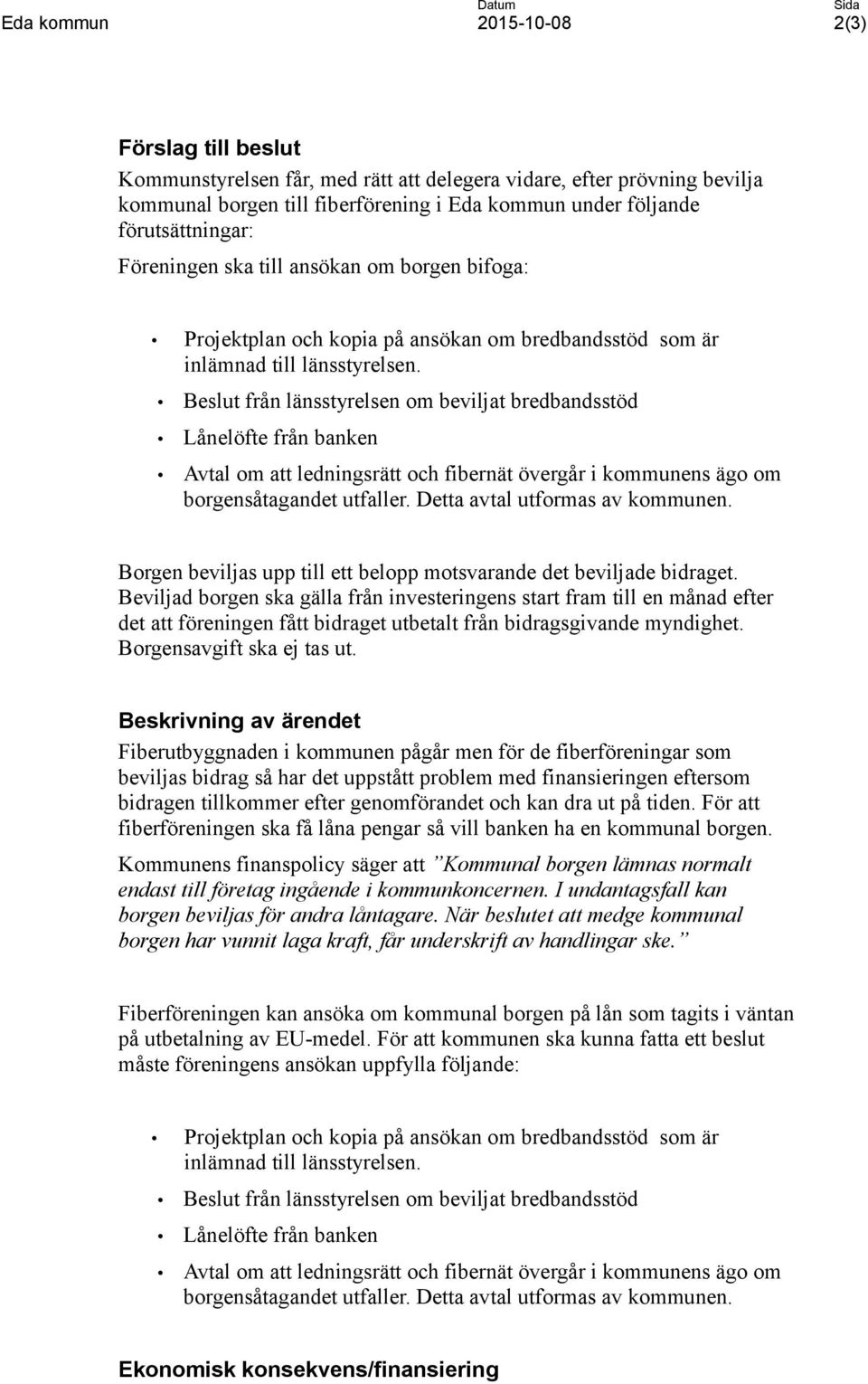 Beslut från länsstyrelsen om beviljat bredbandsstöd Lånelöfte från banken Avtal om att ledningsrätt och fibernät övergår i kommunens ägo om borgensåtagandet utfaller. Detta avtal utformas av kommunen.