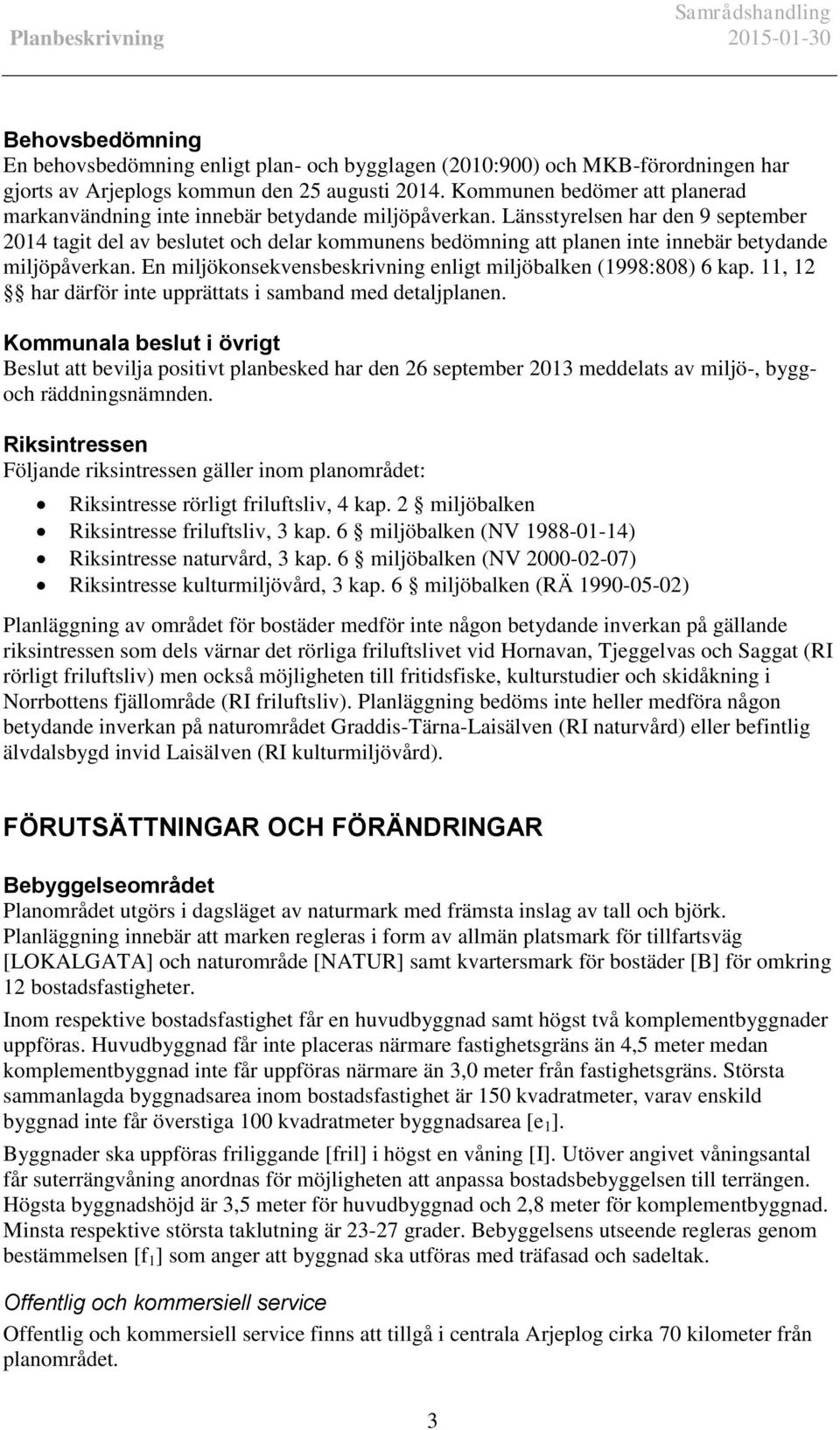 Länsstyrelsen har den 9 september 2014 tagit del av beslutet och delar kommunens bedömning att planen inte innebär betydande miljöpåverkan.