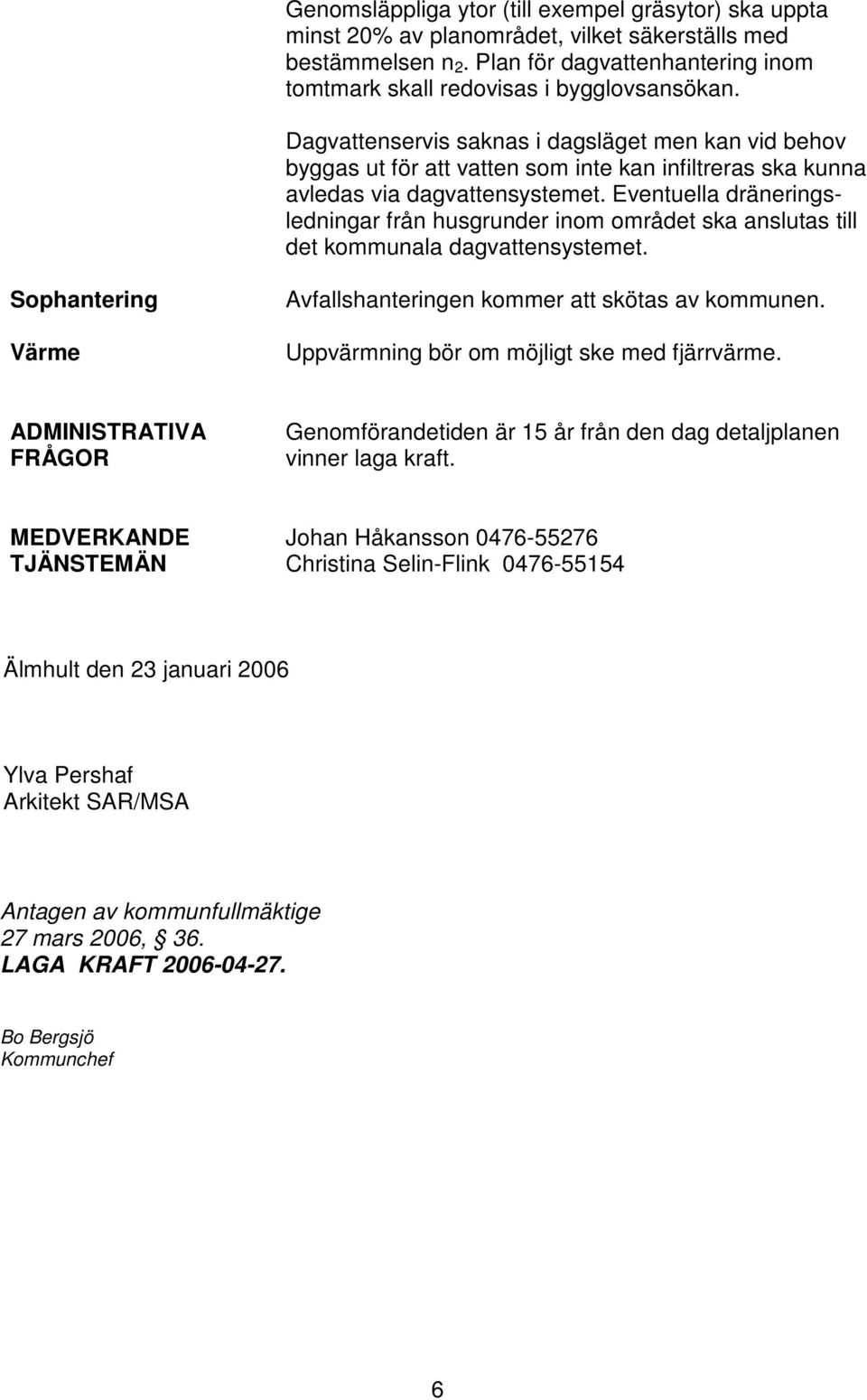 Eventuella dräneringsledningar från husgrunder inom området ska anslutas till det kommunala dagvattensystemet. Sophantering Värme Avfallshanteringen kommer att skötas av kommunen.