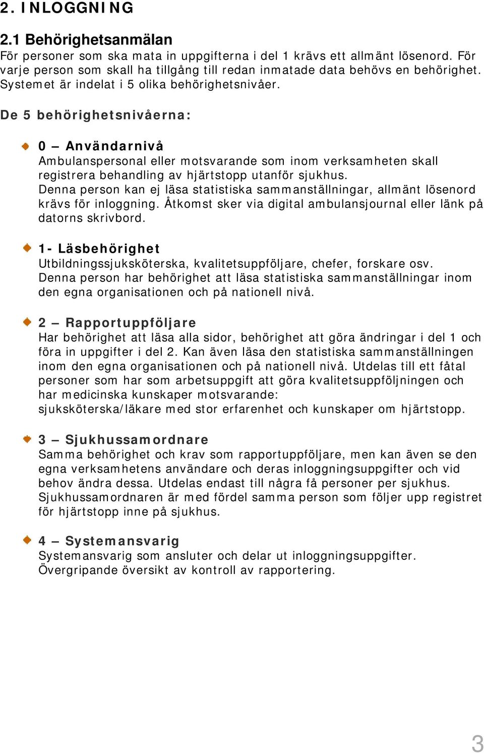 De 5 behörighetsnivåerna: 0 Användarnivå Ambulanspersonal eller motsvarande som inom verksamheten skall registrera behandling av hjärtstopp utanför sjukhus.