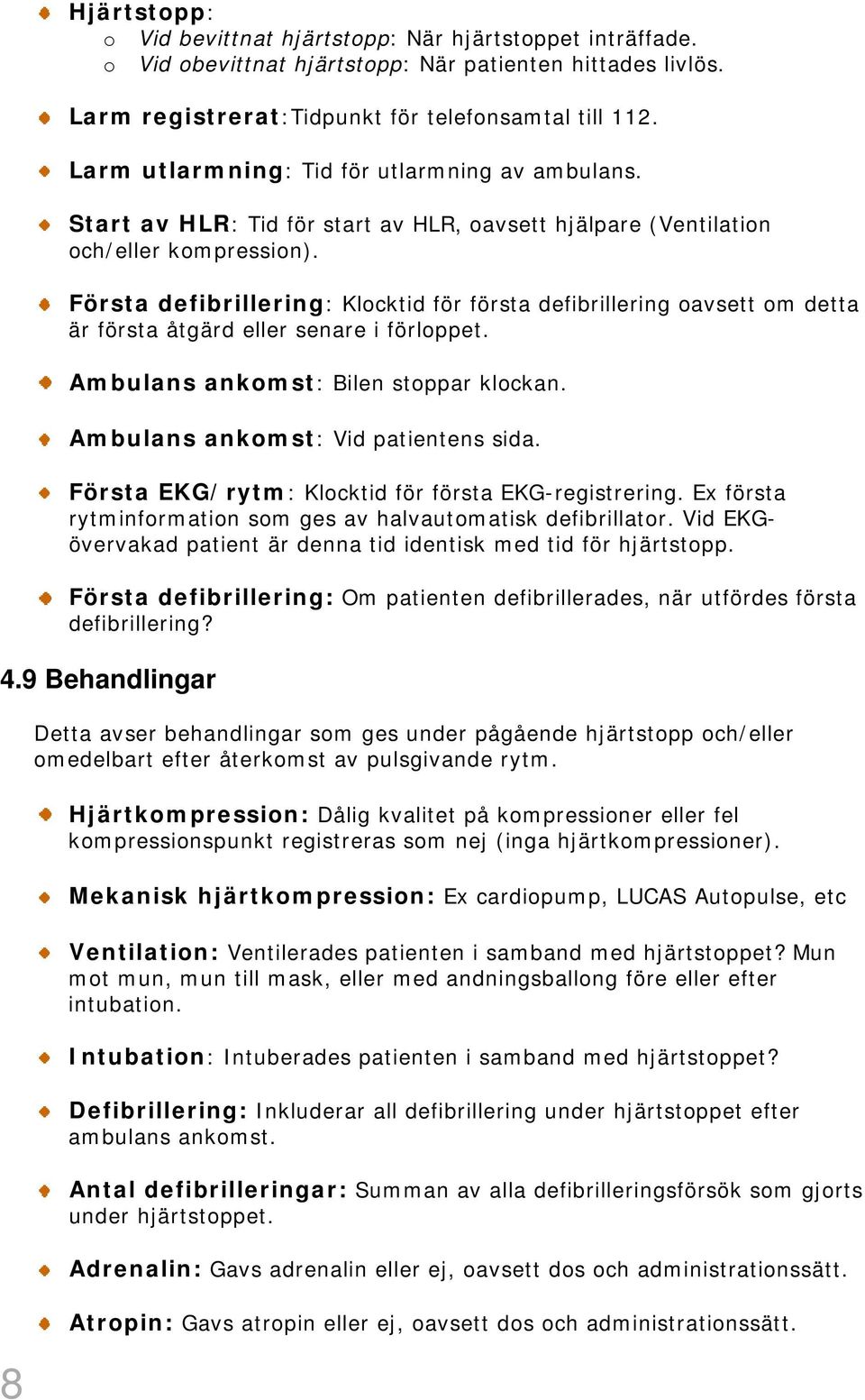 Första defibrillering: Klocktid för första defibrillering oavsett om detta är första åtgärd eller senare i förloppet. Ambulans ankomst: Bilen stoppar klockan. Ambulans ankomst: Vid patientens sida.