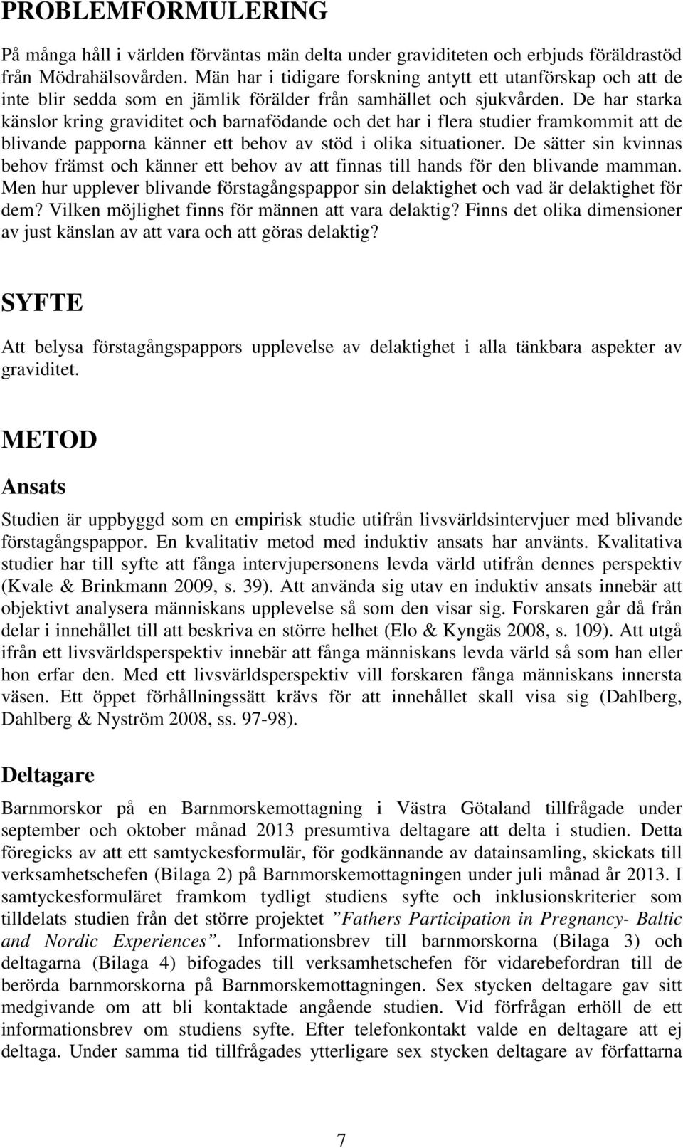 De har starka känslor kring graviditet och barnafödande och det har i flera studier framkommit att de blivande papporna känner ett behov av stöd i olika situationer.