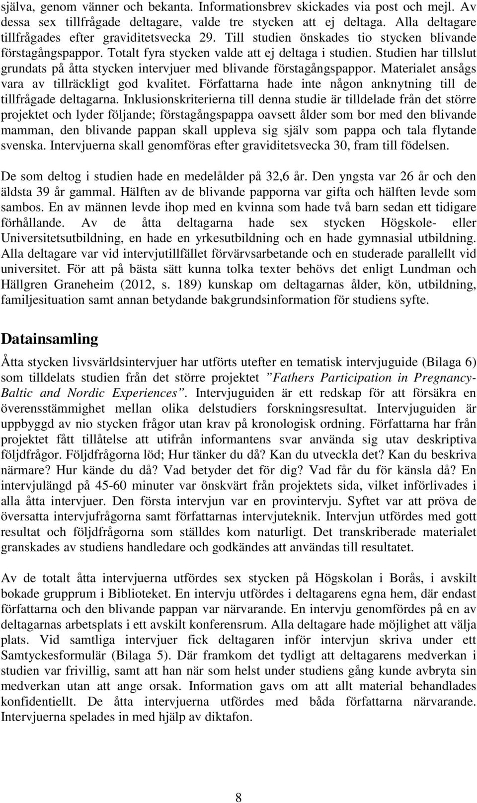 Studien har tillslut grundats på åtta stycken intervjuer med blivande förstagångspappor. Materialet ansågs vara av tillräckligt god kvalitet.