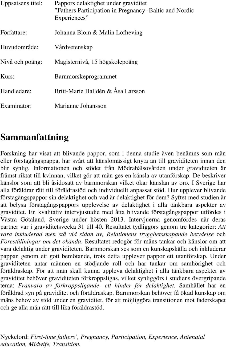 som i denna studie även benämns som män eller förstagångspappa, har svårt att känslomässigt knyta an till graviditeten innan den blir synlig.