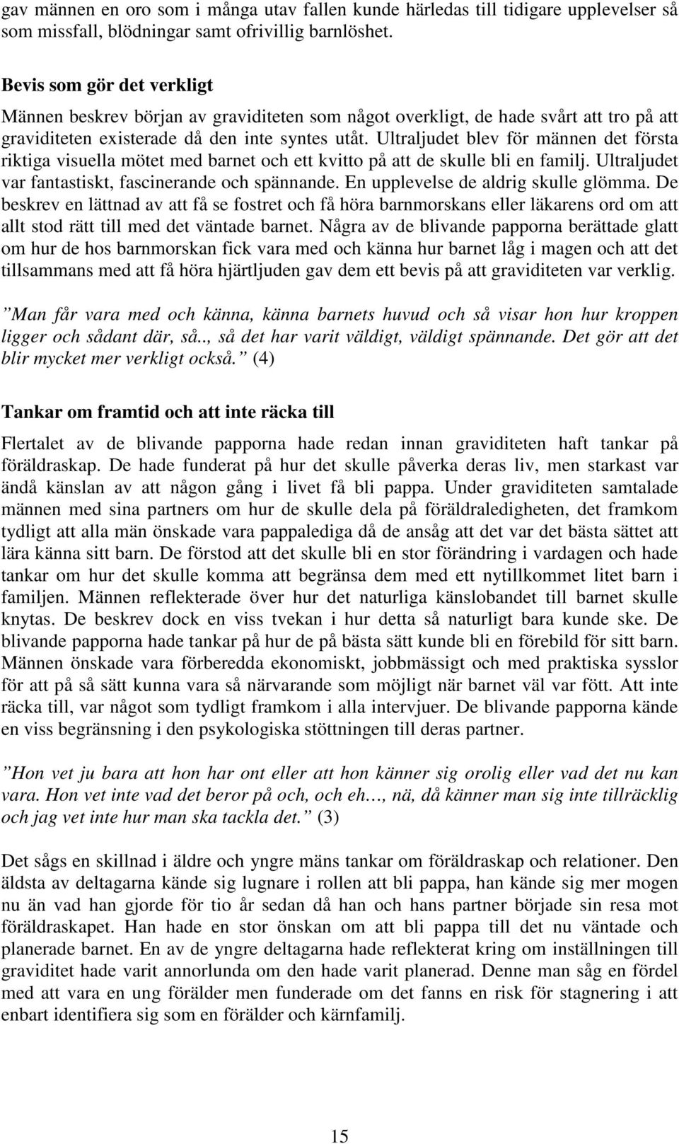 Ultraljudet blev för männen det första riktiga visuella mötet med barnet och ett kvitto på att de skulle bli en familj. Ultraljudet var fantastiskt, fascinerande och spännande.