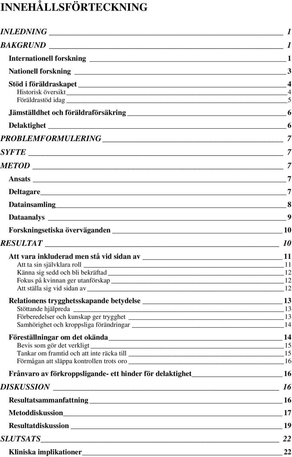 sin självklara roll 11 Känna sig sedd och bli bekräftad 12 Fokus på kvinnan ger utanförskap 12 Att ställa sig vid sidan av 12 Relationens trygghetsskapande betydelse 13 Stöttande hjälpreda 13