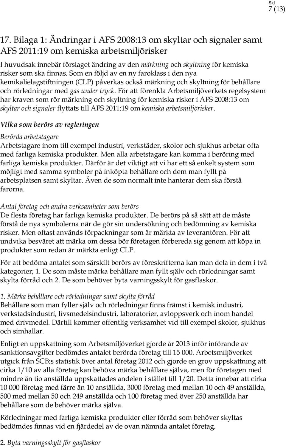 finnas. Som en följd av en ny faroklass i den nya kemikalielagstiftningen (CLP) påverkas också märkning och skyltning för behållare och rörledningar med gas under tryck.