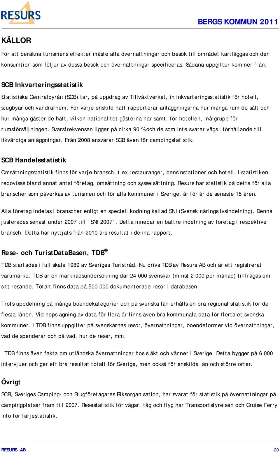 För varje enskild natt rapporterar anläggningarna hur många rum de sålt och hur många gäster de haft, vilken nationalitet gästerna har samt, för hotellen, målgrupp för rumsförsäljningen.