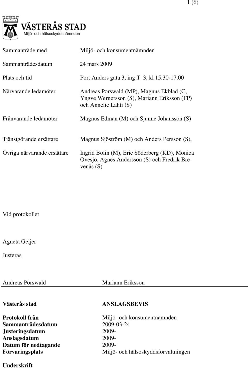 Tjänstgörande ersättare Övriga närvarande ersättare Magnus Sjöström (M) och Anders Persson (S), Ingrid Bolin (M), Eric Söderberg (KD), Monica Ovesjö, Agnes Andersson (S) och Fredrik Brevenäs (S) Vid