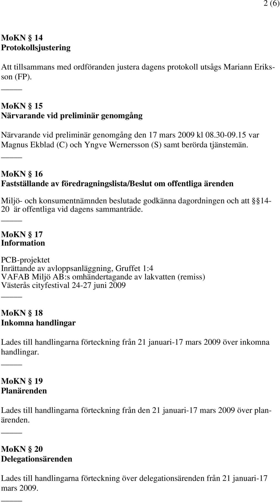 MoKN 16 Fastställande av föredragningslista/ om offentliga ärenden Miljö- och konsumentnämnden beslutade godkänna dagordningen och att 14-20 är offentliga vid dagens sammanträde.