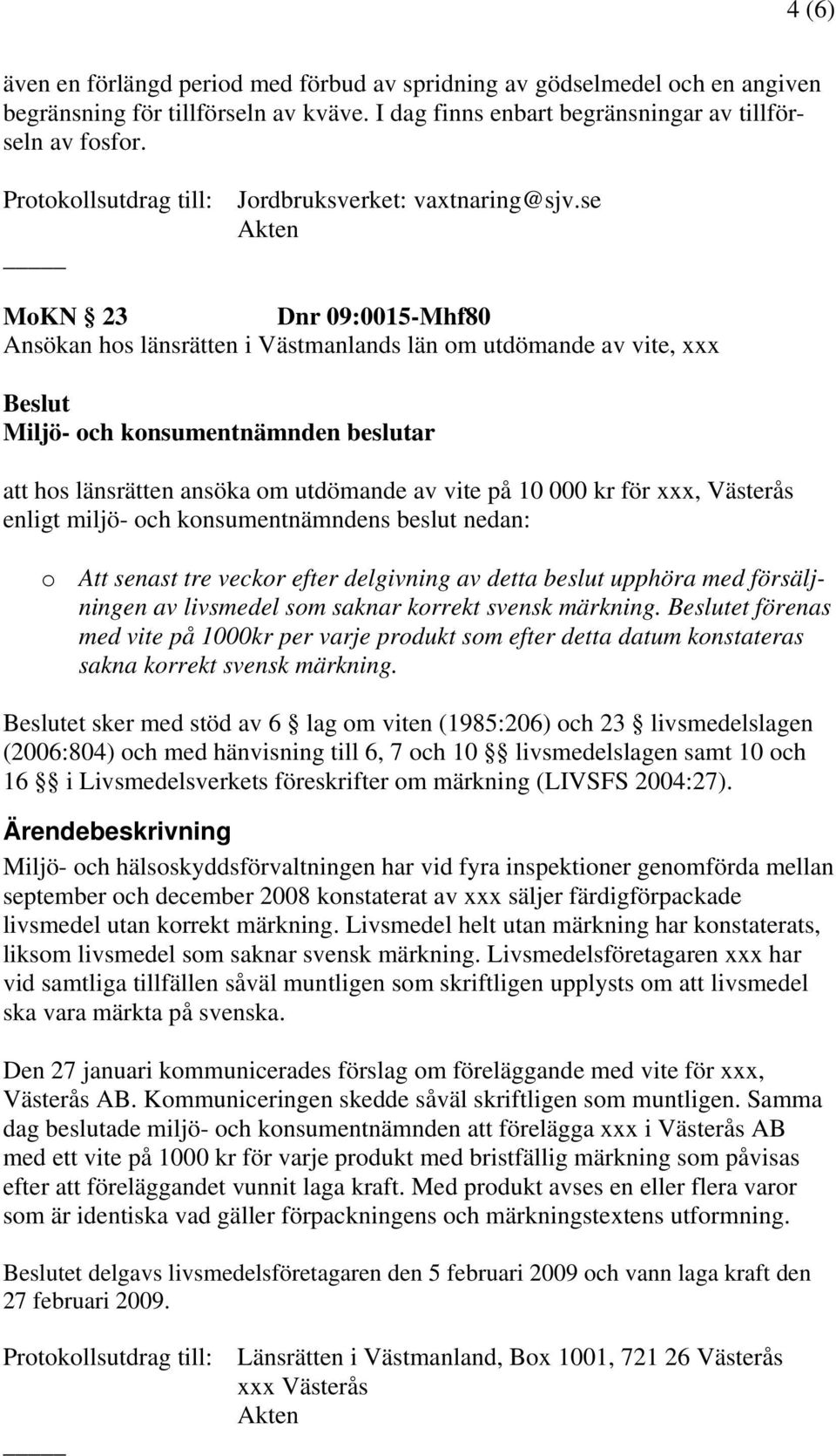 se Akten MoKN 23 Dnr 09:0015-Mhf80 Ansökan hos länsrätten i Västmanlands län om utdömande av vite, xxx att hos länsrätten ansöka om utdömande av vite på 10 000 kr för xxx, Västerås enligt miljö- och