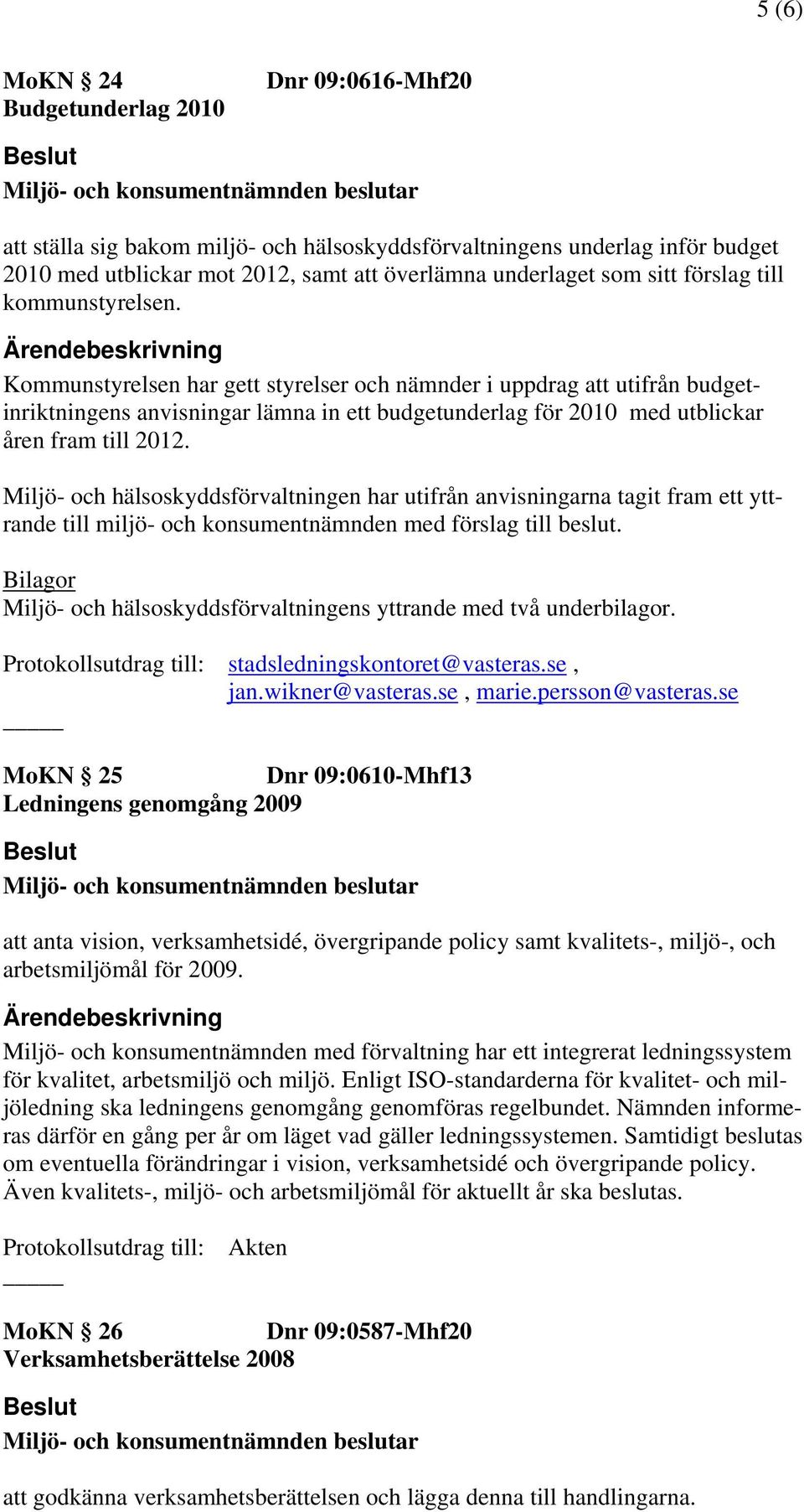 Kommunstyrelsen har gett styrelser och nämnder i uppdrag att utifrån budgetinriktningens anvisningar lämna in ett budgetunderlag för 2010 med utblickar åren fram till 2012.