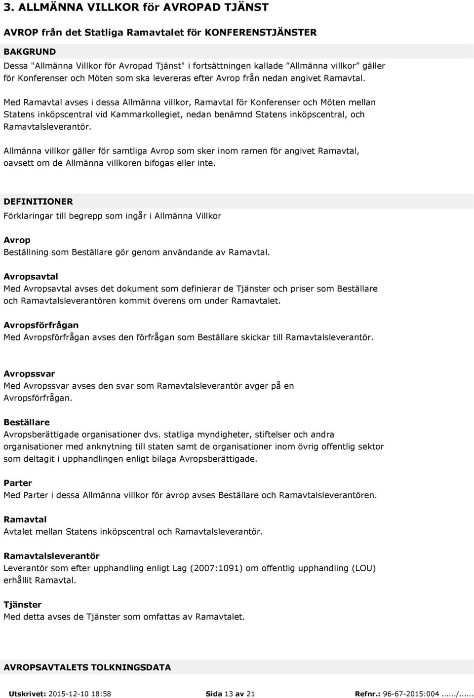 Med Ramavtal avses i dessa Allmänna villkor, Ramavtal för Konferenser och Möten mellan Statens inköpscentral vid Kammarkollegiet, nedan benämnd Statens inköpscentral, och Ramavtalsleverantör.