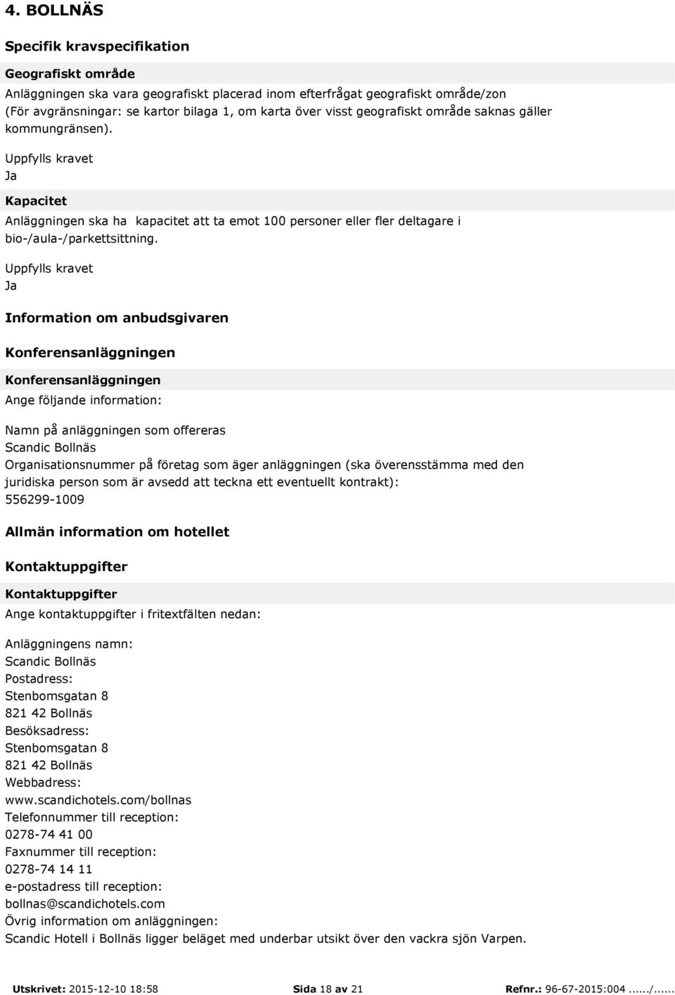 Uppfylls kravet Ja Information om anbudsgivaren Konferensanläggningen Konferensanläggningen Ange följande information: Namn på anläggningen som offereras Scandic Bollnäs Organisationsnummer på