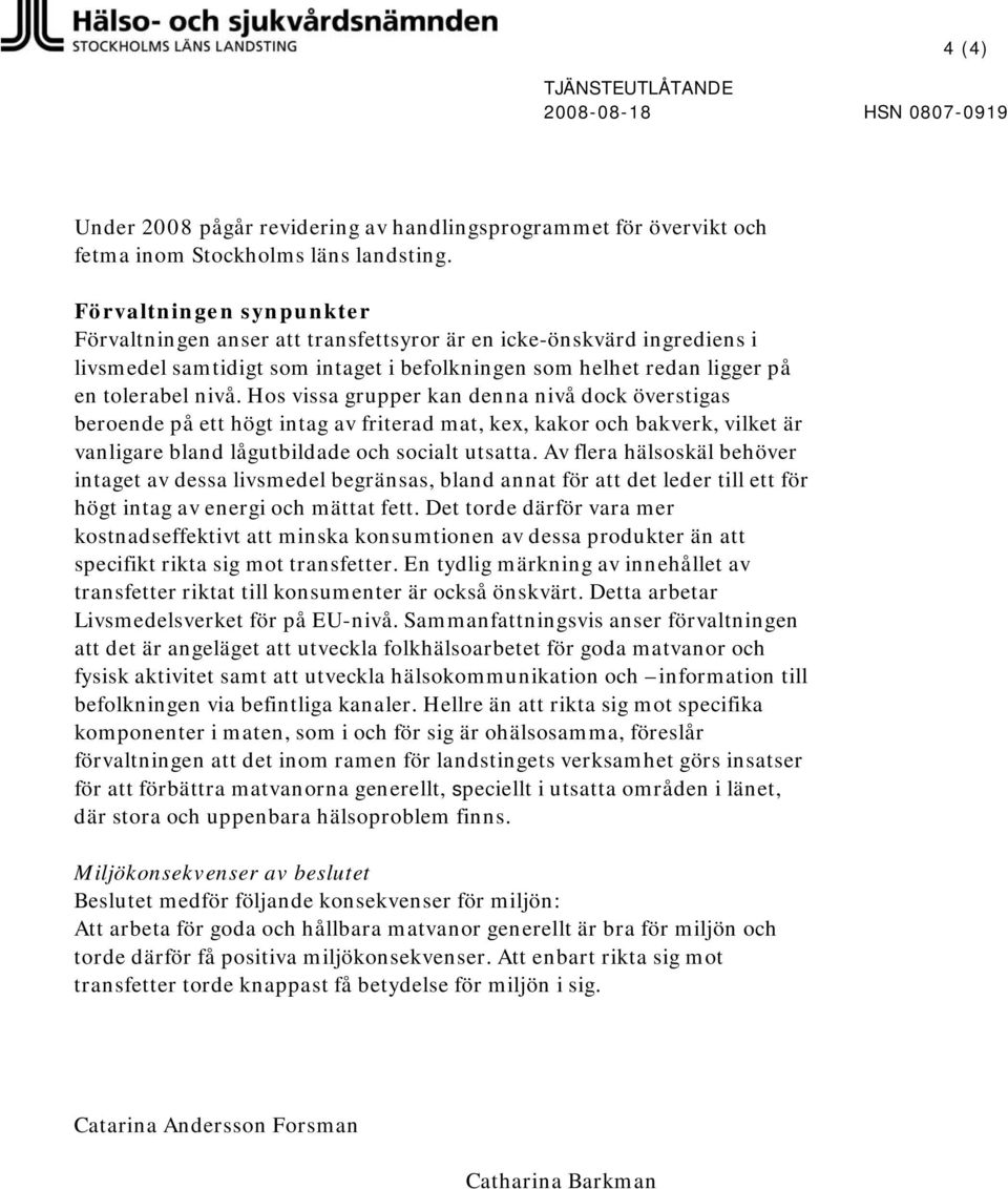 Hos vissa grupper kan denna nivå dock överstigas beroende på ett högt intag av friterad mat, kex, kakor och bakverk, vilket är vanligare bland lågutbildade och socialt utsatta.