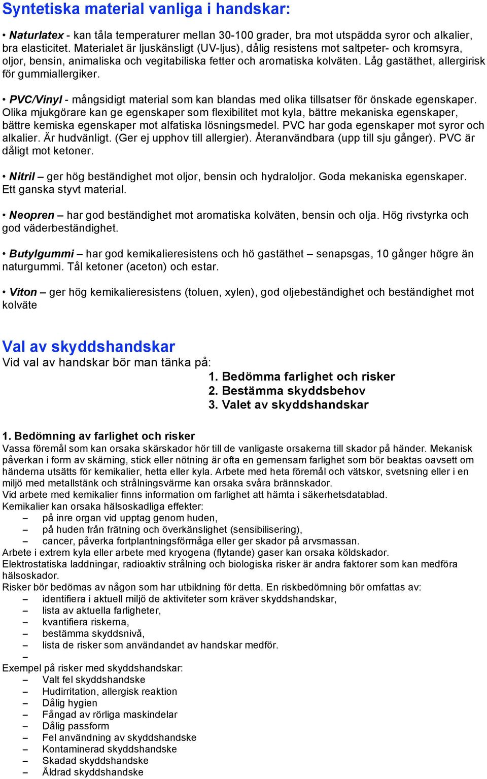 Låg gastäthet, allergirisk för gummiallergiker. PVC/Vinyl - mångsidigt material som kan blandas med olika tillsatser för önskade egenskaper.