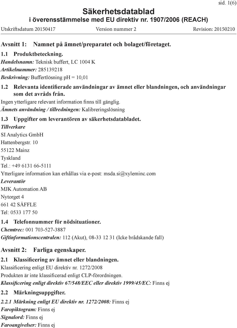 Ämnets användning / tillredningen: Kalibreringslösning 1.3 Uppgifter om leverantören av säkerhetsdatabladet. Tillverkare SI Analytics GmbH Hattenbergstr. 10 55122 Mainz Tyskland Tel.