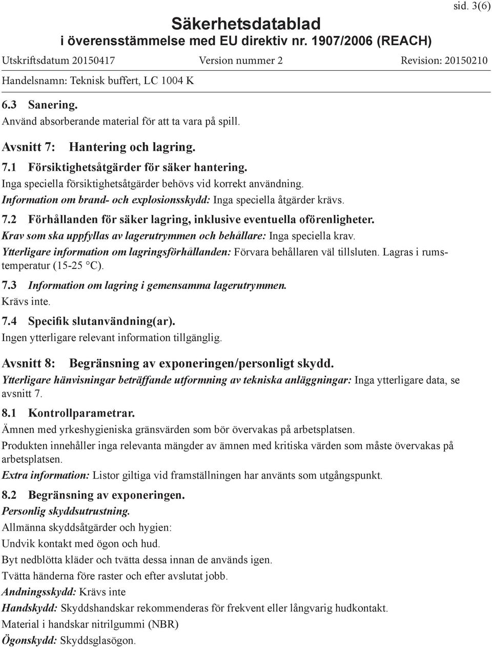 2 Förhållanden för säker lagring, inklusive eventuella oförenligheter. Krav som ska uppfyllas av lagerutrymmen och behållare: Inga speciella krav.