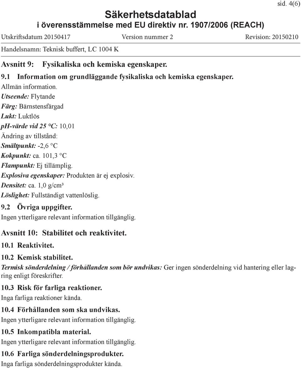 Explosiva egenskaper: Produkten är ej explosiv. Densitet: ca. 1,0 g/cm³ Löslighet: Fullständigt vattenlöslig. 9.2 Övriga uppgifter. Avsnitt 10: Stabilitet och reaktivitet. 10.1 Reaktivitet. 10.2 Kemisk stabilitet.