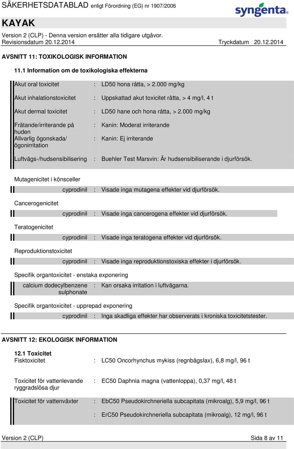 000 mg/kg Frätande/irriterande på huden Allvarlig ögonskada/ ögonirritation : Kanin: Moderat irriterande : Kanin: Ej irriterande Luftvägs-/hudsensibilisering : Buehler Test Marsvin: Är