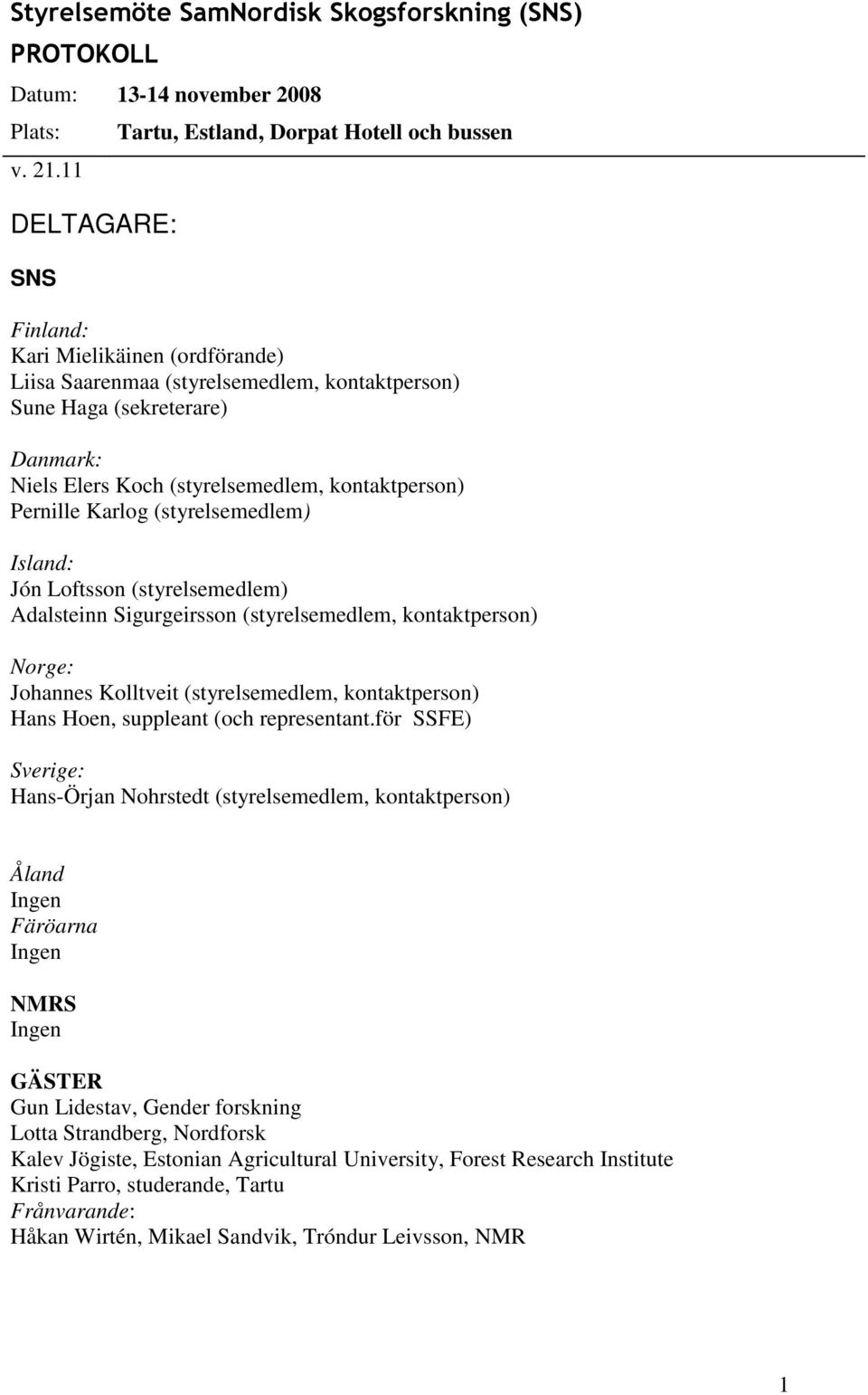 (styrelsemedlem, kontaktperson) Pernille Karlog (styrelsemedlem) Island: Jón Loftsson (styrelsemedlem) Adalsteinn Sigurgeirsson (styrelsemedlem, kontaktperson) Norge: Johannes Kolltveit