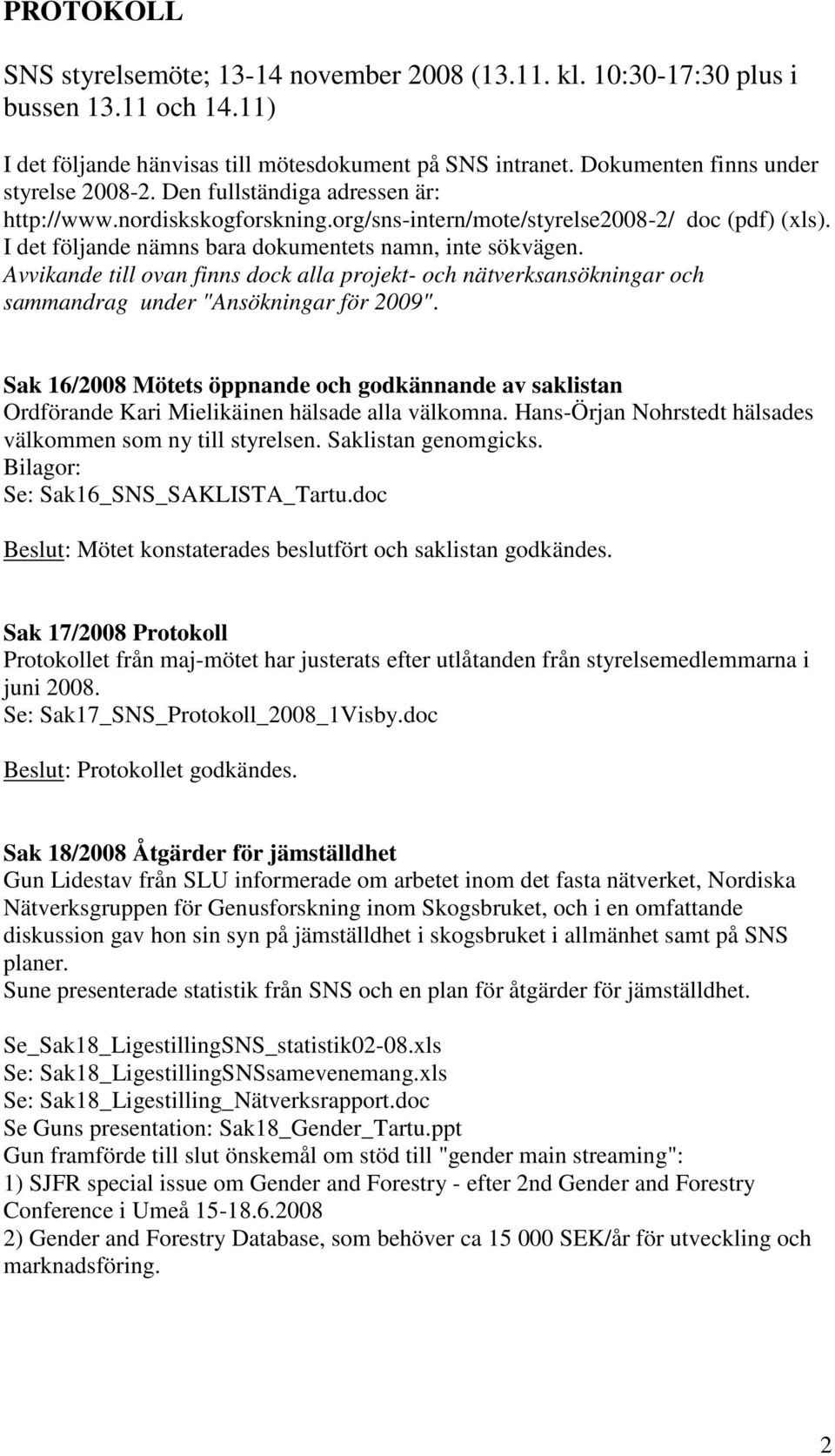 I det följande nämns bara dokumentets namn, inte sökvägen. Avvikande till ovan finns dock alla projekt- och nätverksansökningar och sammandrag under "Ansökningar för 2009".