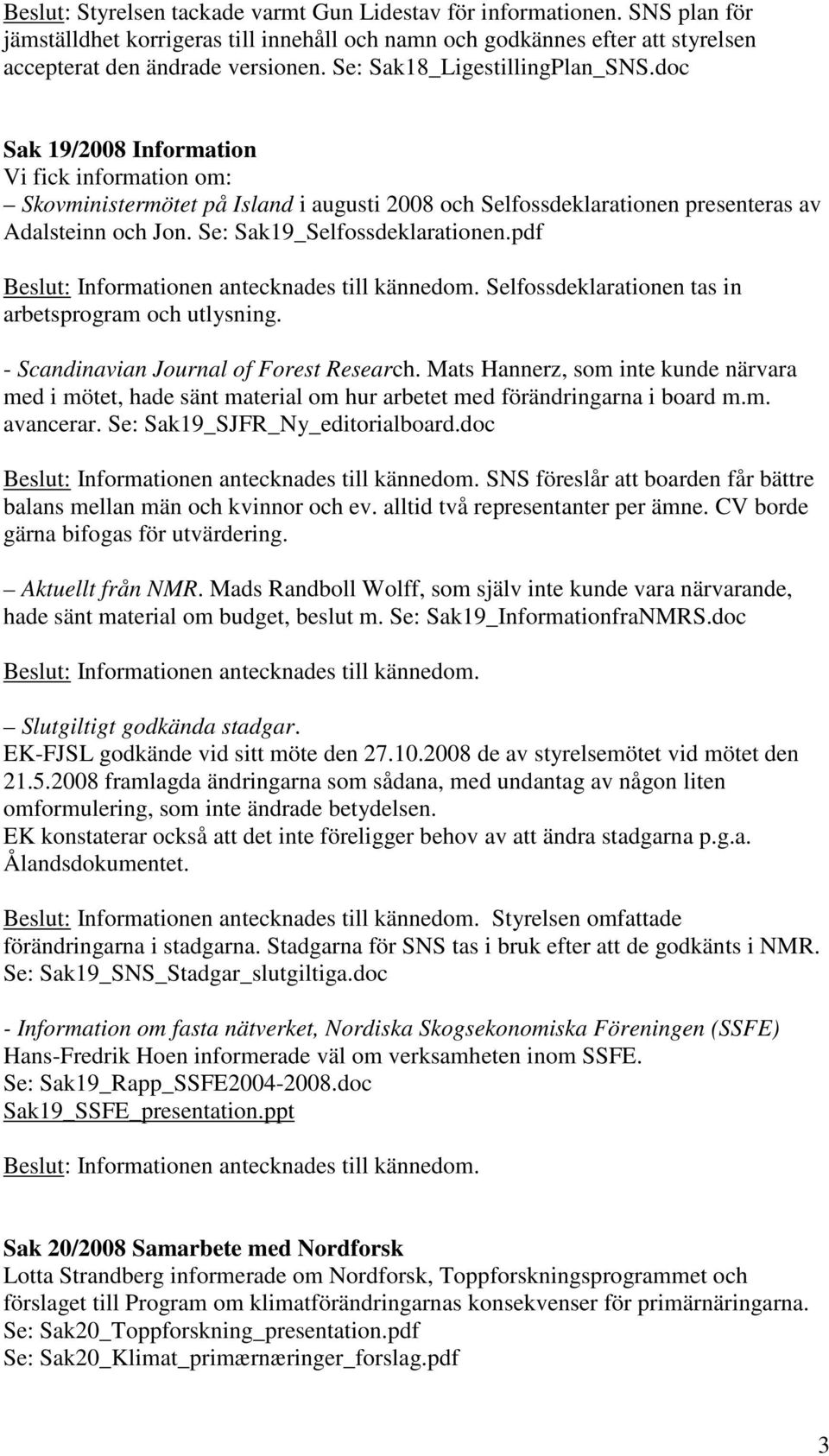 Se: Sak19_Selfossdeklarationen.pdf Beslut: Informationen antecknades till kännedom. Selfossdeklarationen tas in arbetsprogram och utlysning. - Scandinavian Journal of Forest Research.