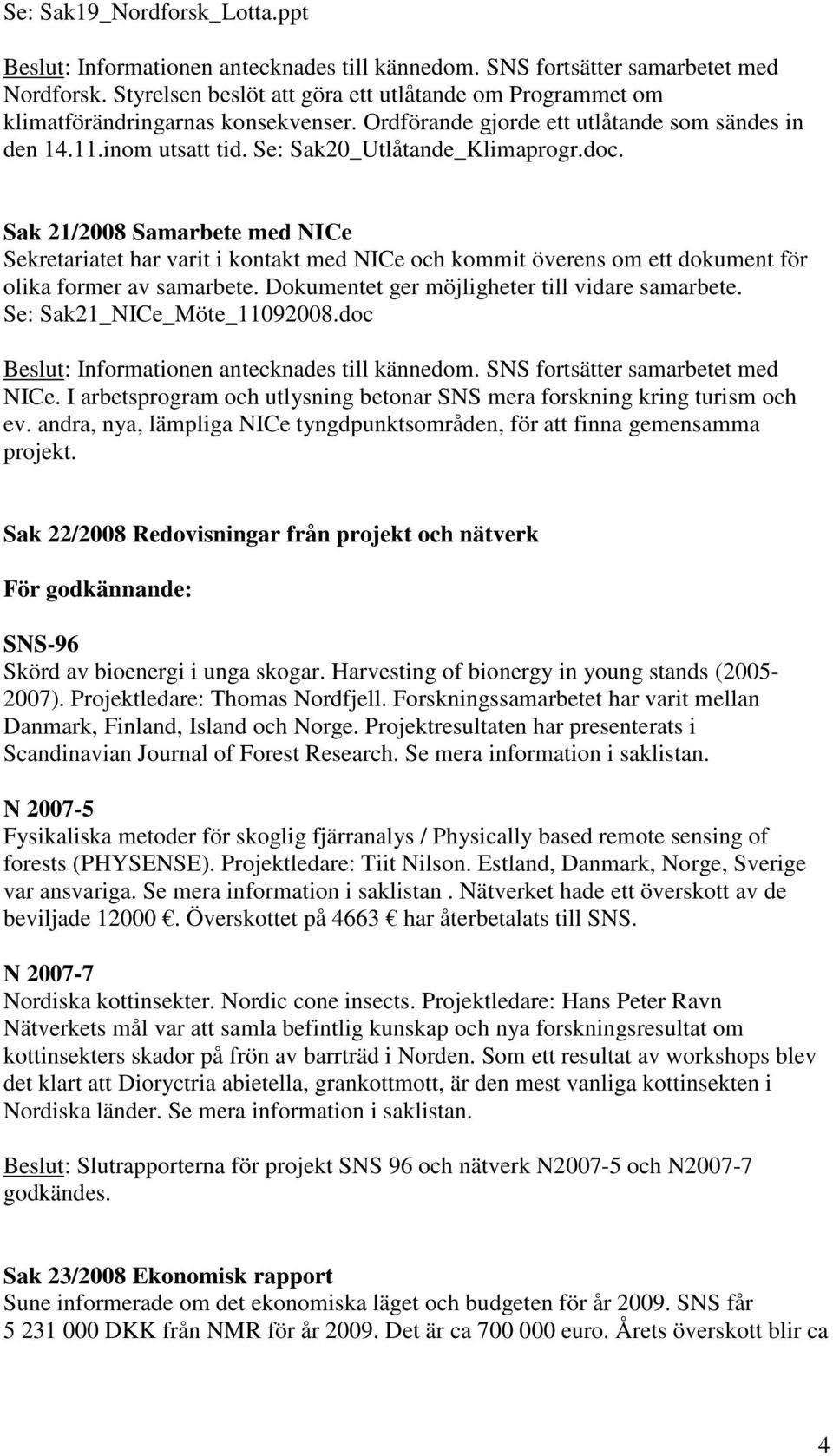 doc. Sak 21/2008 Samarbete med NICe Sekretariatet har varit i kontakt med NICe och kommit överens om ett dokument för olika former av samarbete. Dokumentet ger möjligheter till vidare samarbete.