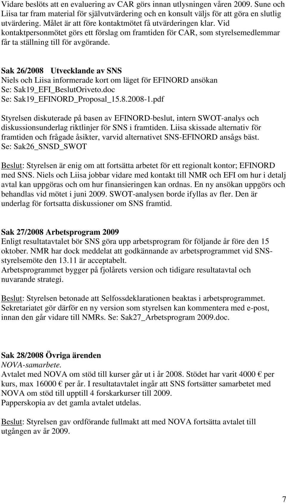 Sak 26/2008 Utvecklande av SNS Niels och Liisa informerade kort om läget för EFINORD ansökan Se: Sak19_EFI_BeslutOriveto.doc Se: Sak19_EFINORD_Proposal_15.8.2008-1.