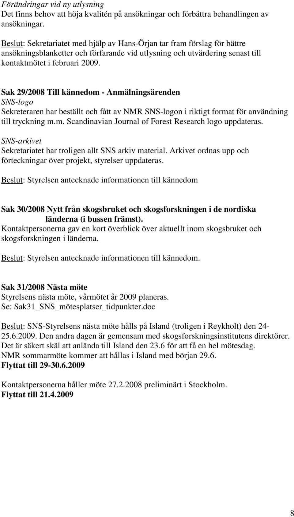 Sak 29/2008 Till kännedom - Anmälningsärenden SNS-logo Sekreteraren har beställt och fått av NMR SNS-logon i riktigt format för användning till tryckning m.m. Scandinavian Journal of Forest Research logo uppdateras.