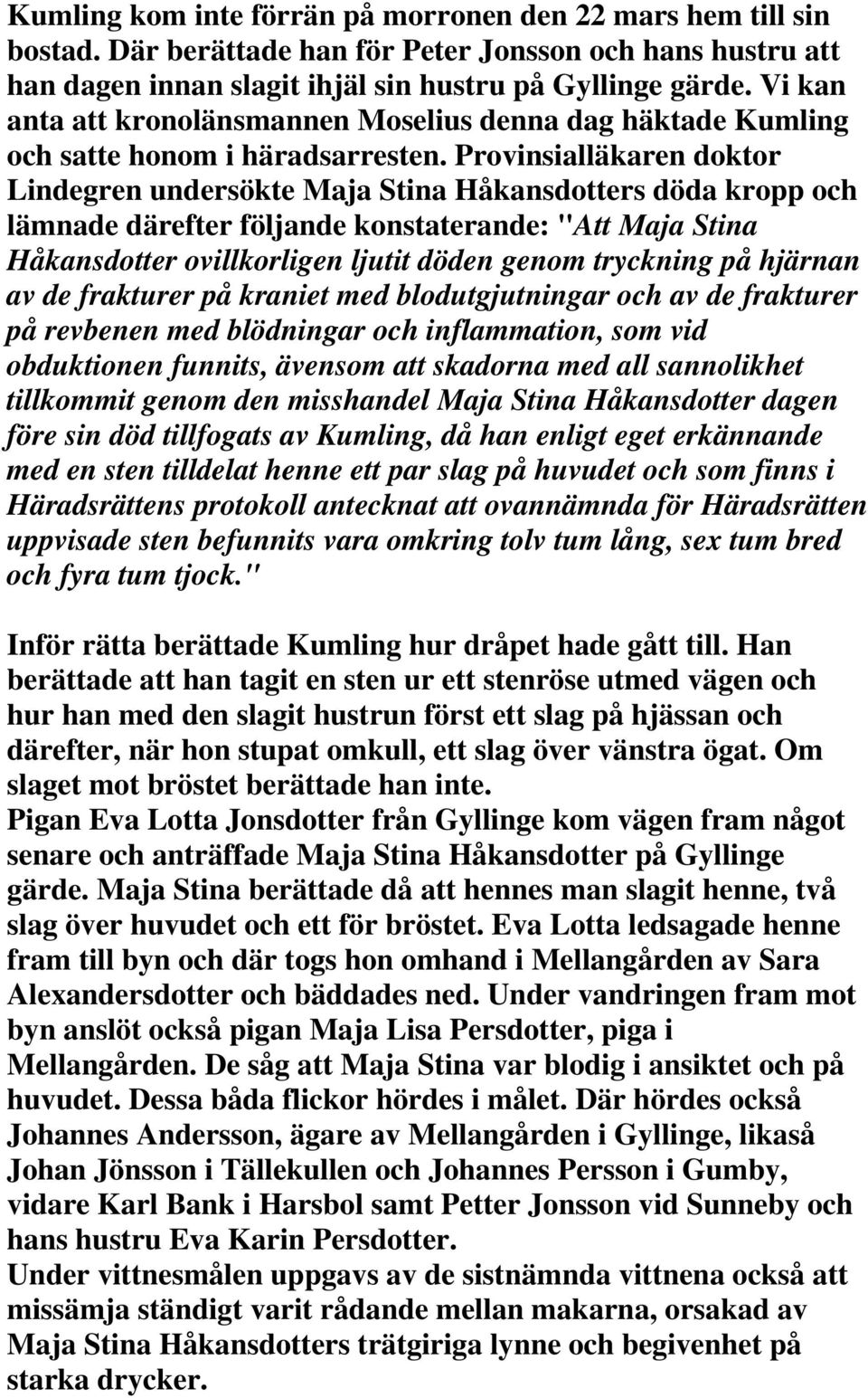 Provinsialläkaren doktor Lindegren undersökte Maja Stina Håkansdotters döda kropp och lämnade därefter följande konstaterande: "Att Maja Stina Håkansdotter ovillkorligen ljutit döden genom tryckning