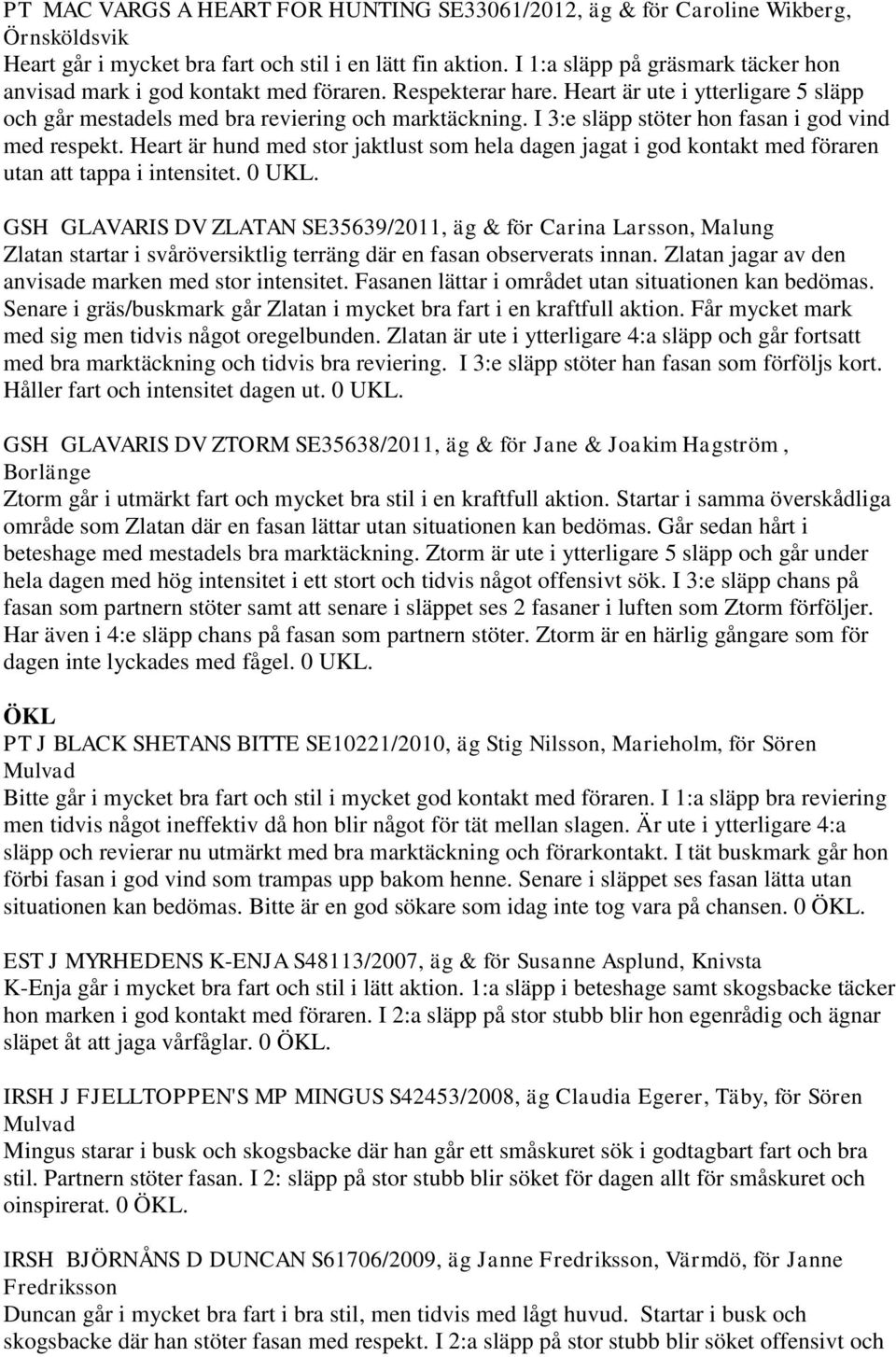 I 3:e släpp stöter hon fasan i god vind med respekt. Heart är hund med stor jaktlust som hela dagen jagat i god kontakt med föraren utan att tappa i intensitet. 0 UKL.